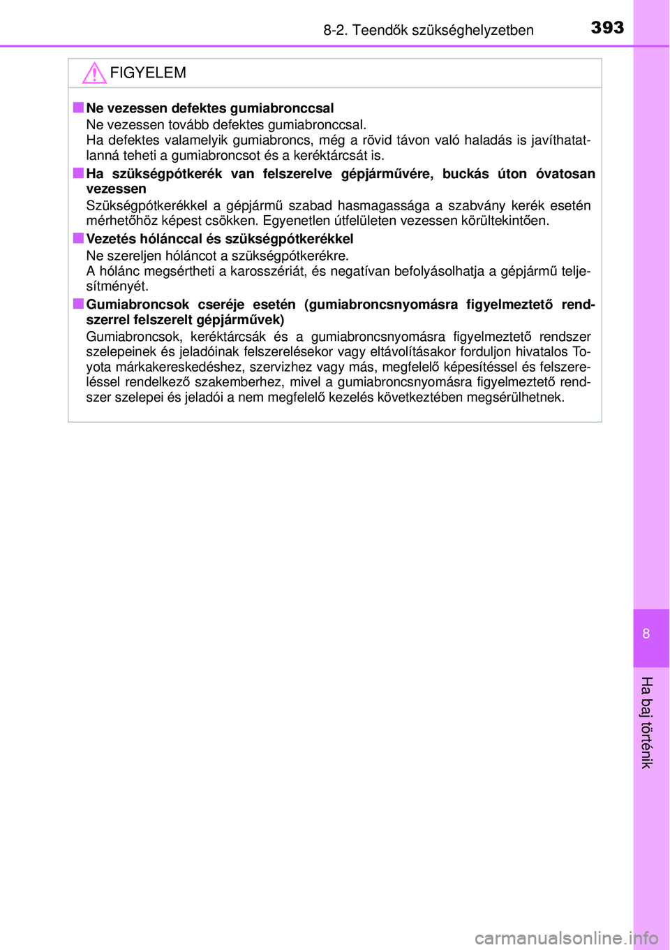 TOYOTA YARIS HYBRID 2014  Kezelési útmutató (in Hungarian) 3938-2. Teendők szükséghelyzetben
8
Ha baj történik
FIGYELEM
�QNe vezessen defektes gumiabronccsal
Ne vezessen tovább defektes gumiabronccsal.
Ha defektes valamelyik gumiabroncs, még a rövid t