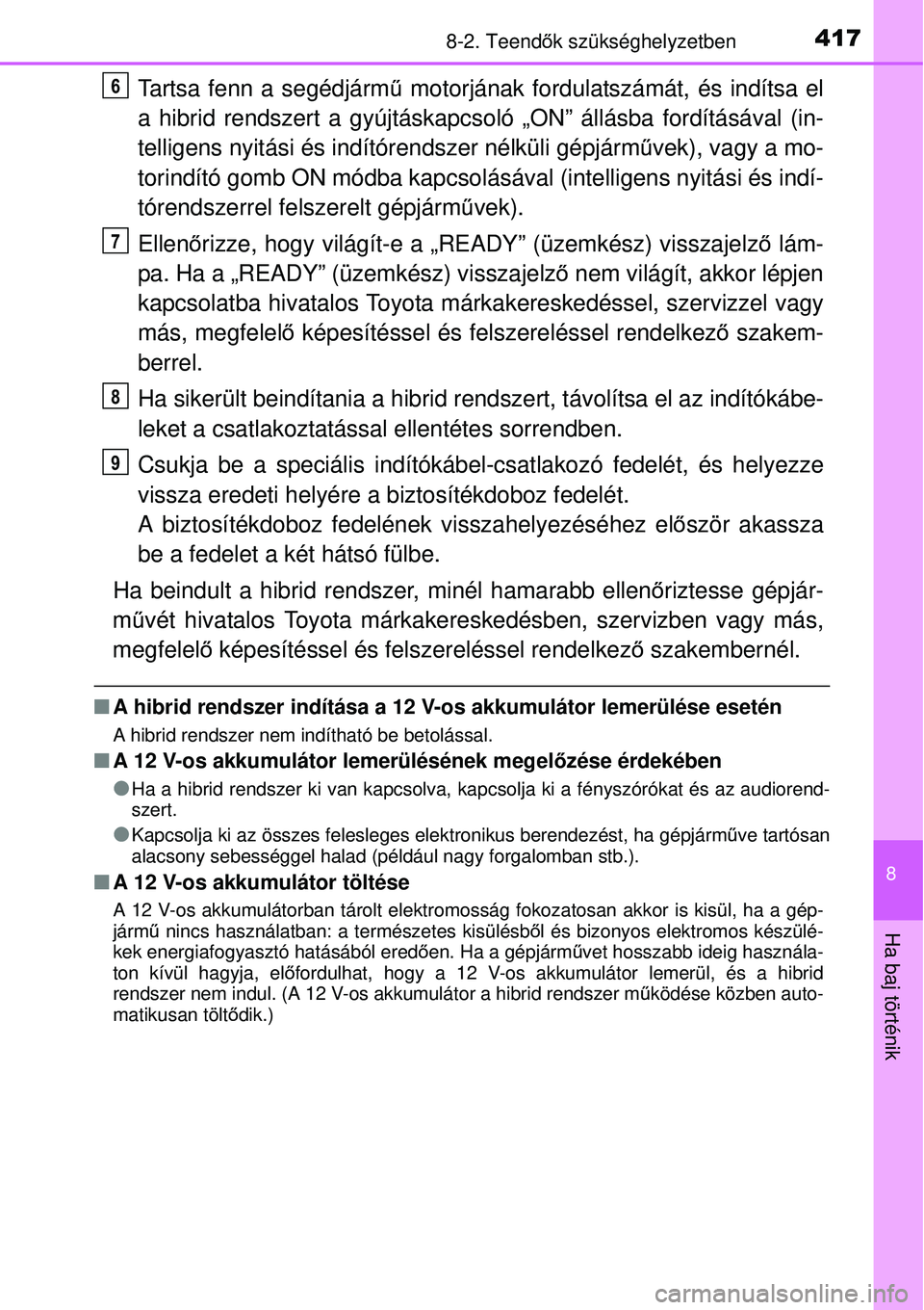 TOYOTA YARIS HYBRID 2014  Kezelési útmutató (in Hungarian) 4178-2. Teendők szükséghelyzetben
8
Ha baj történik
Tartsa fenn a segédjármű motorjának fordulatszámát, és indítsa el
a hibrid rendszert a gyújtáskapcsoló „ON” állásba fordítás