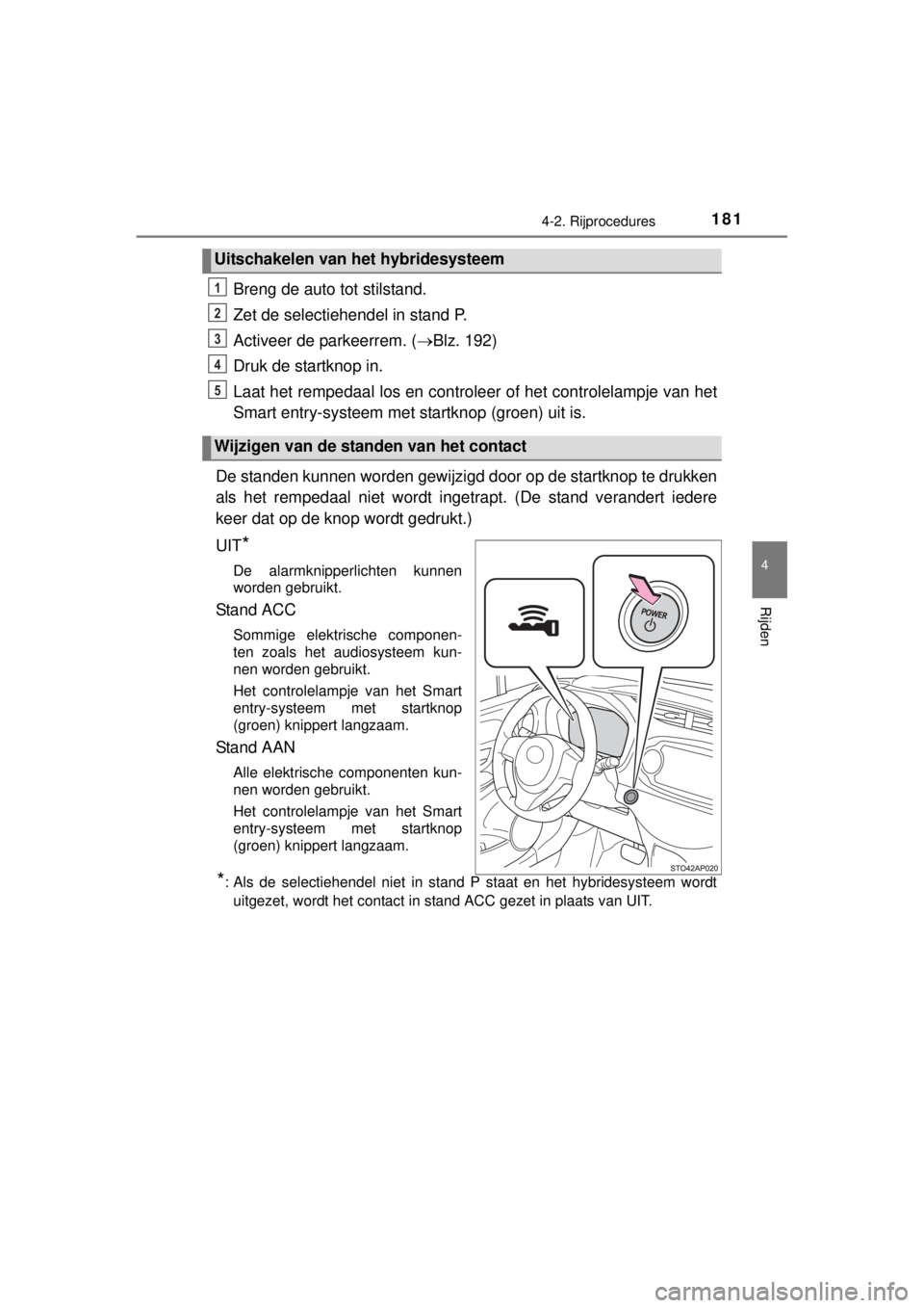 TOYOTA YARIS HYBRID 2014 Instructieboekje (in Dutch) 1814-2. Rijprocedures
4
Rijden
YARIS_HV_WE_52E13E
Breng de auto tot stilstand.
Zet de selectiehendel in stand P.
Activeer de parkeerrem. (Blz. 192)
Druk de startknop in.
Laat het rempedaal los en c TOYOTA YARIS HYBRID 2014 Instructieboekje (in Dutch) 1814-2. Rijprocedures
4
Rijden
YARIS_HV_WE_52E13E
Breng de auto tot stilstand.
Zet de selectiehendel in stand P.
Activeer de parkeerrem. (Blz. 192)
Druk de startknop in.
Laat het rempedaal los en c