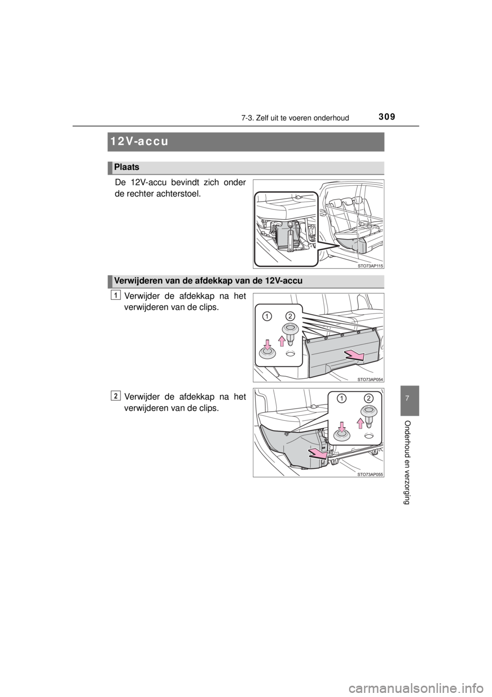 TOYOTA YARIS HYBRID 2014  Instructieboekje (in Dutch) 3097-3. Zelf uit te voeren onderhoud
7
Onderhoud en verzorging
YARIS_HV_WE_52E13E
12V-accu
De 12V-accu bevindt zich onder
de rechter achterstoel.
Verwijder de afdekkap na het
verwijderen van de clips.