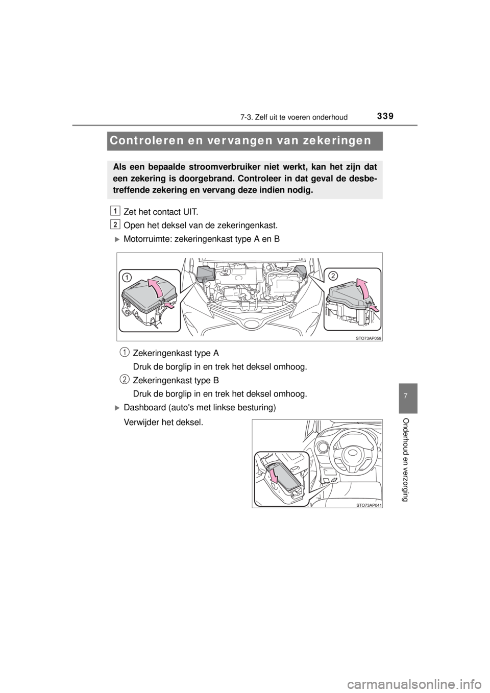 TOYOTA YARIS HYBRID 2014  Instructieboekje (in Dutch) 3397-3. Zelf uit te voeren onderhoud
7
Onderhoud en verzorging
YARIS_HV_WE_52E13E
Controleren en ver vangen van zekeringen
Zet het contact UIT.
Open het deksel van de zekeringenkast.
Motorruimte: z