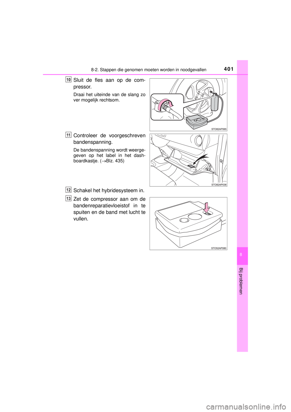 TOYOTA YARIS HYBRID 2014  Instructieboekje (in Dutch) 4018-2. Stappen die genomen moeten worden in noodgevallen
8
Bij problemen
YARIS_HV_WE_52E13E
Sluit de fles aan op de com-
pressor.
Draai het uiteinde van de slang zo
ver mogelijk rechtsom.
Controleer 
