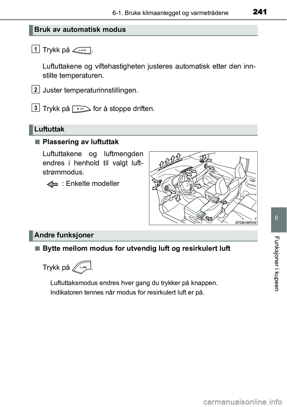 TOYOTA YARIS HYBRID 2014  Instruksjoner for bruk (in Norwegian) 2416-1. Bruke klimaanlegget og varmetrådene
6
Funksjoner i kupeen
Trykk på  .
Luftuttakene og viftehastigheten justeres automatisk etter den inn-
stilte temperaturen.
Juster temperaturinnstillingen.