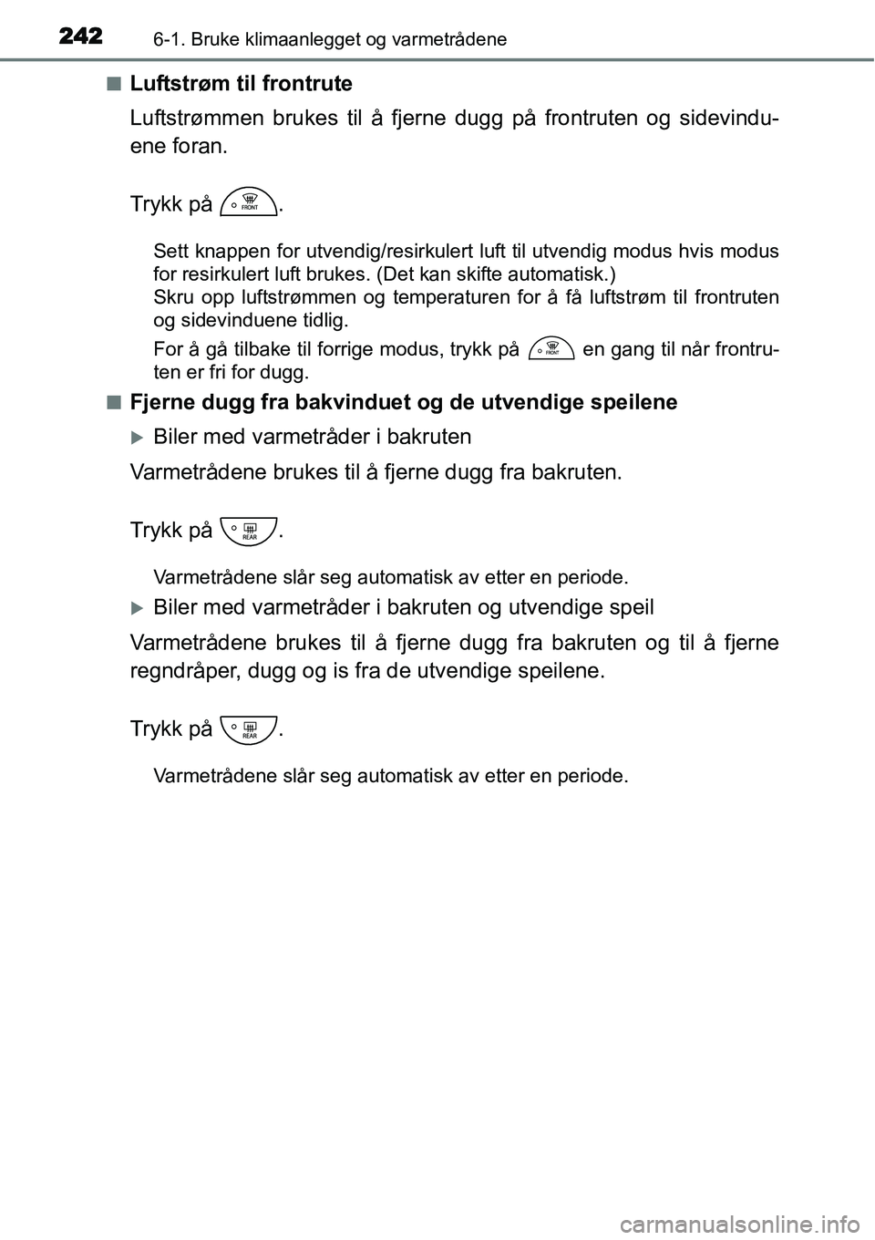 TOYOTA YARIS HYBRID 2014  Instruksjoner for bruk (in Norwegian) 2426-1. Bruke klimaanlegget og varmetrådene
■Luftstrøm til frontrute
Luftstrømmen brukes til å fjerne dugg på frontruten og sidevindu-
ene foran.
Trykk på  .
Sett knappen for utvendig/resirkul