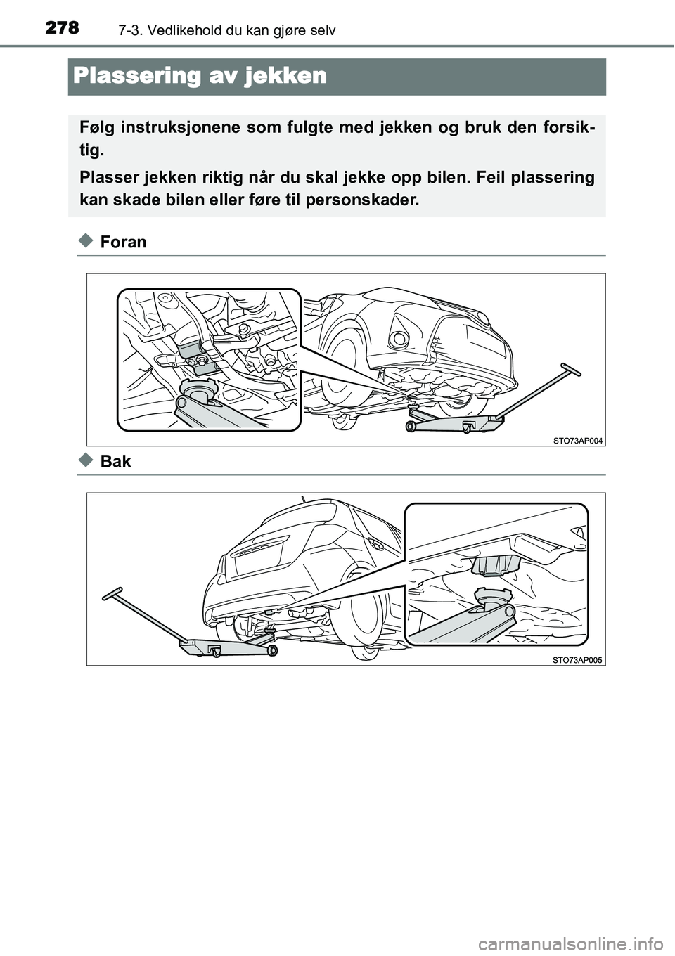 TOYOTA YARIS HYBRID 2014  Instruksjoner for bruk (in Norwegian) 2787-3. Vedlikehold du kan gjøre selv
Plassering av jekken
◆Foran
◆Bak
Følg instruksjonene som fulgte med jekken og bruk den forsik-
tig.
Plasser jekken riktig når du skal jekke opp bilen. Feil