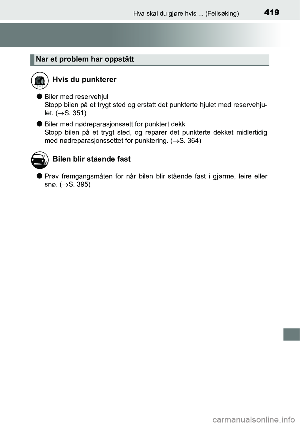 TOYOTA YARIS HYBRID 2014  Instruksjoner for bruk (in Norwegian) 419Hva skal du gjøre hvis ... (Feilsøking)
●Biler med reservehjul
Stopp bilen på et trygt sted og erstatt det punkterte hjulet med reservehju-
let. (→S. 351)
●Biler med nødreparasjonssett fo