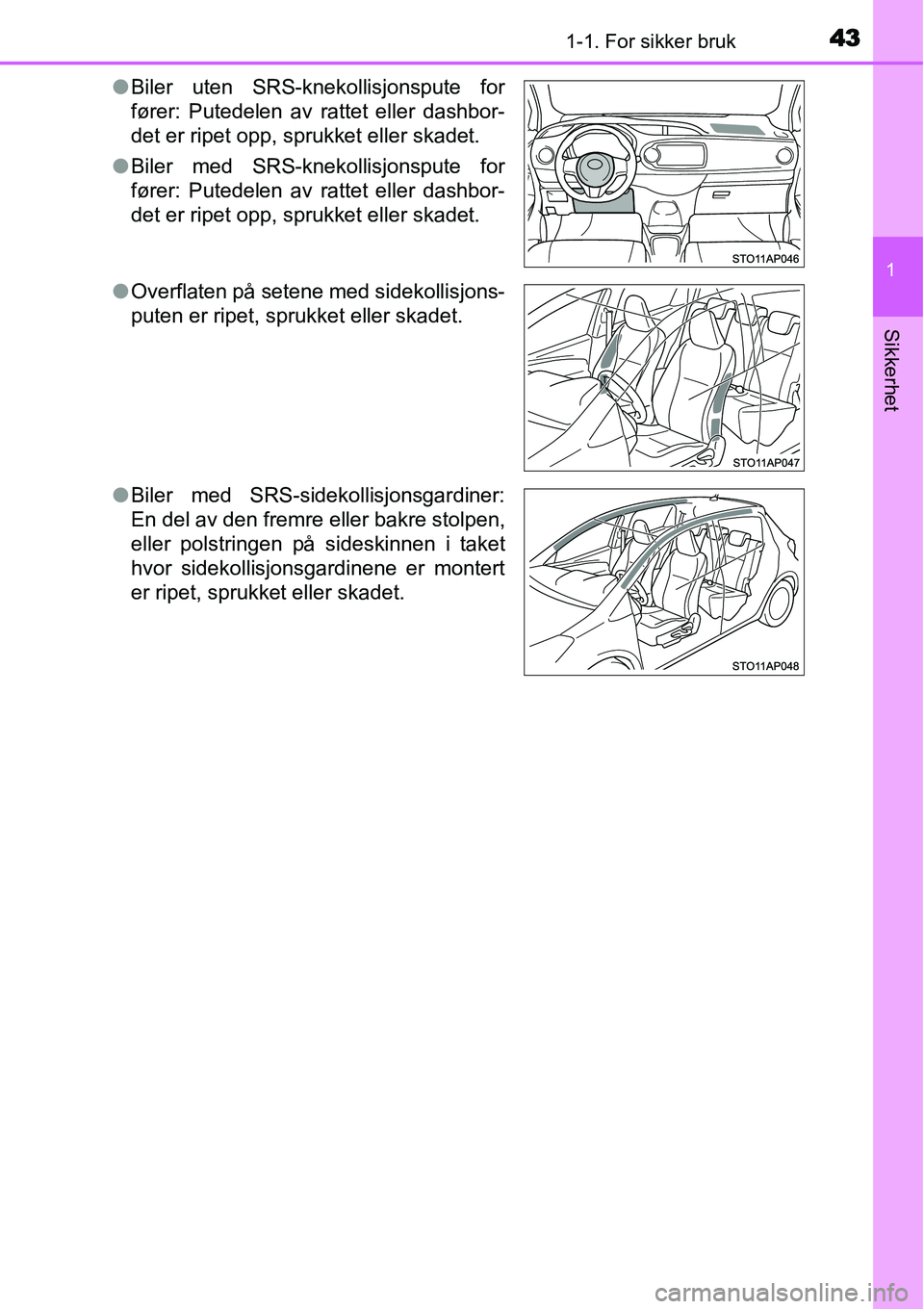 TOYOTA YARIS HYBRID 2014  Instruksjoner for bruk (in Norwegian) 431-1. For sikker bruk
1
Sikkerhet
●Biler uten SRS-knekollisjonspute for
fører: Putedelen av rattet eller dashbor-
det er ripet opp, sprukket eller skadet.
●Biler med SRS-knekollisjonspute for
f
