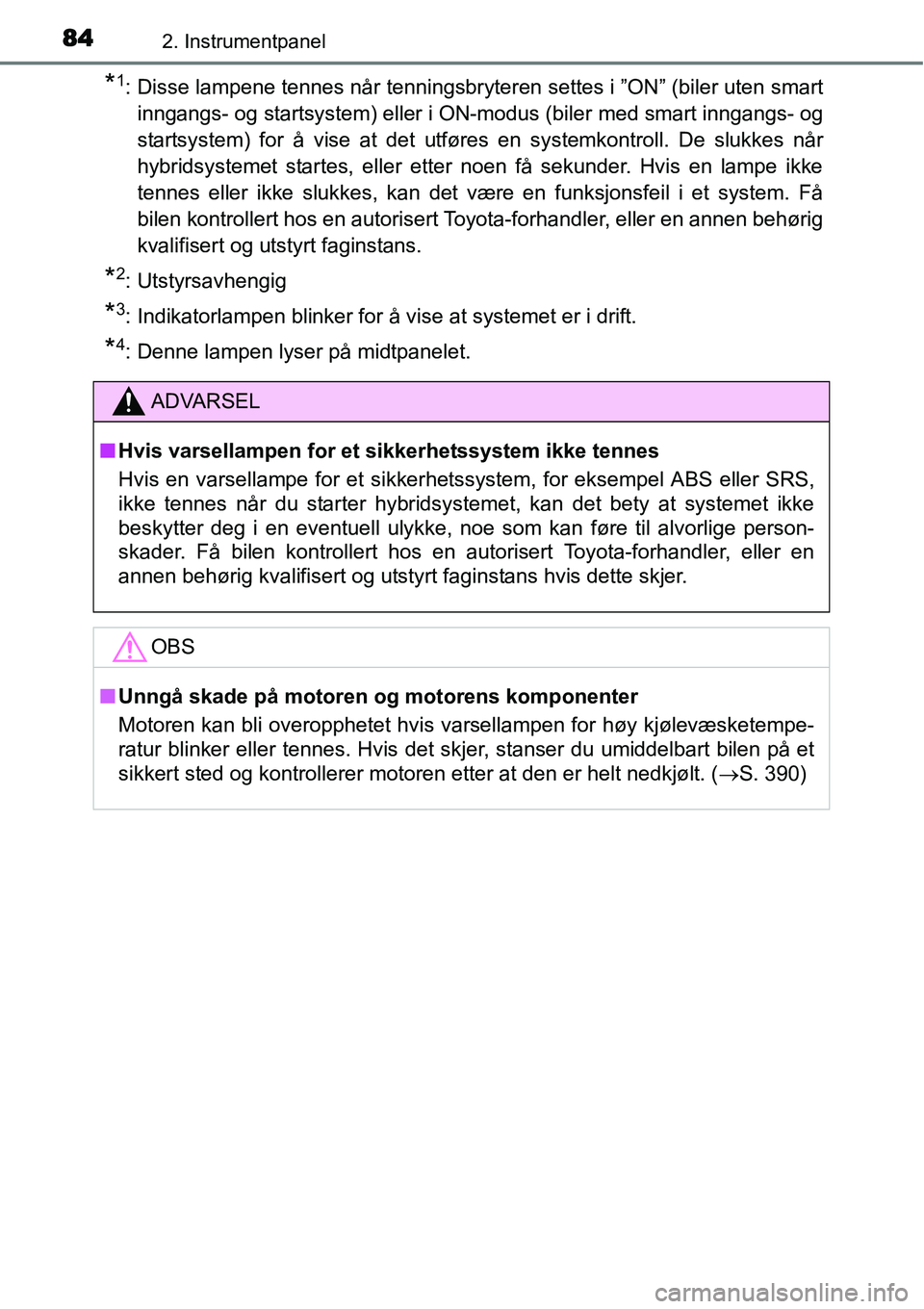TOYOTA YARIS HYBRID 2014  Instruksjoner for bruk (in Norwegian) 842. Instrumentpanel
*1: Disse lampene tennes når tenningsbryteren settes i ”ON” (biler uten smart
inngangs- og startsystem) eller i ON-modus (biler med smart inngangs- og
startsystem) for å vis