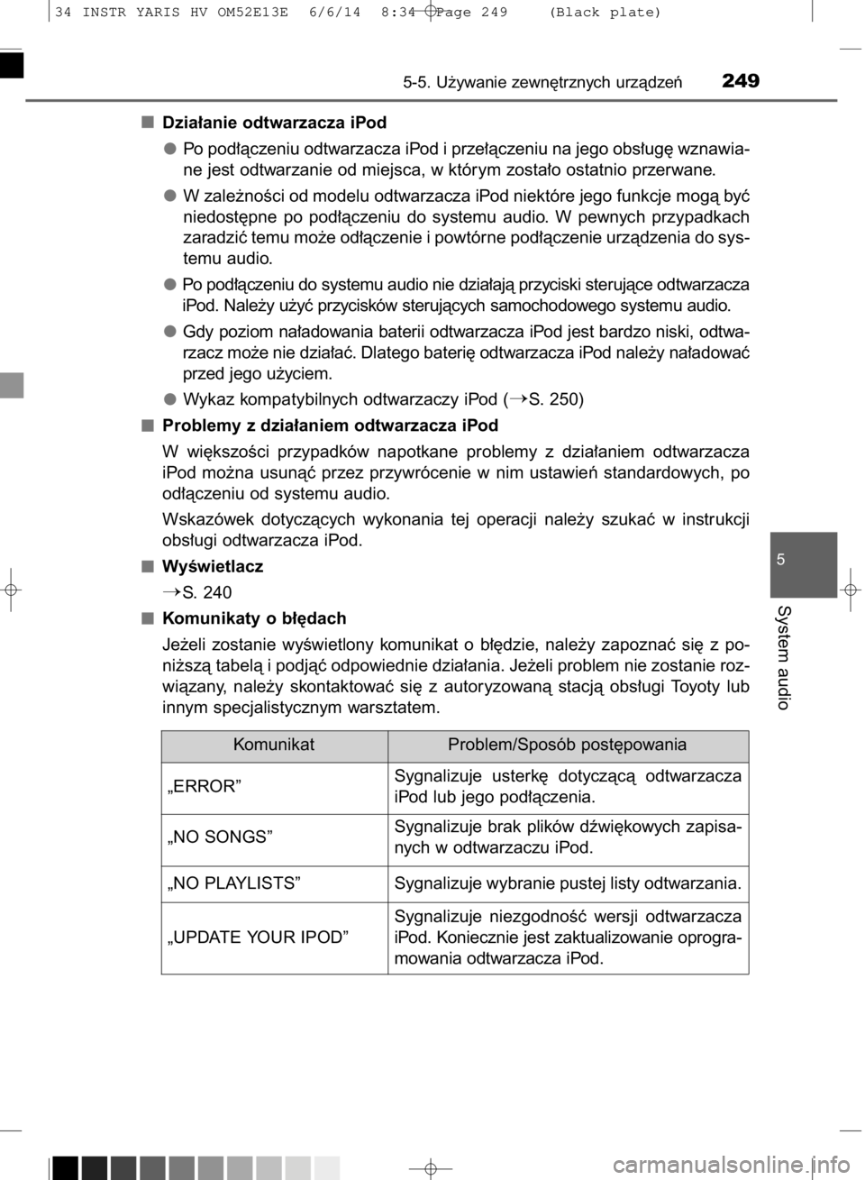TOYOTA YARIS HYBRID 2014 Instrukcja obsługi (in Polish) Dzia∏anie odtwarzacza iPod
Po pod∏àczeniu odtwarzacza iPod i prze∏àczeniu na jego obs∏ug´ wznawia-
ne jest odtwarzanie od miejsca, w którym zosta∏o ostatnio przerwane.
W zale˝noÊci od TOYOTA YARIS HYBRID 2014 Instrukcja obsługi (in Polish) Dzia∏anie odtwarzacza iPod
Po pod∏àczeniu odtwarzacza iPod i prze∏àczeniu na jego obs∏ug´ wznawia-
ne jest odtwarzanie od miejsca, w którym zosta∏o ostatnio przerwane.
W zale˝noÊci od
