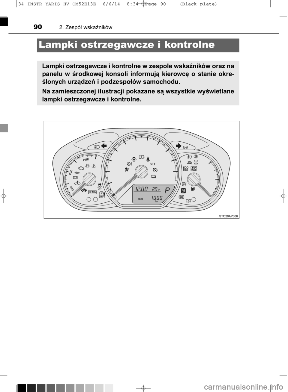 TOYOTA YARIS HYBRID 2014  Instrukcja obsługi (in Polish) 902. Zespó∏ wskaêników
Lampki ostrzegawcze i kontrolne
Lampki ostrzegawcze i kontrolne w zespole wskaêników oraz na
panelu  w Êrodkowej  konsoli  informujà  kierowc´  o stanie  okre-
Êlonyc