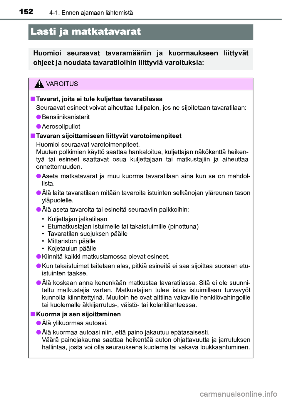 TOYOTA YARIS HYBRID 2014 Omistajan Käsikirja (in Finnish) 1524-1. Ennen ajamaan lähtemistä
Lasti ja matkatavarat
Huomioi seuraavat tavaramääriin ja kuormaukseen liittyvät
ohjeet ja noudata tavaratiloihin liittyviä varoituksia:
VAROITUS
■Tavarat, joit TOYOTA YARIS HYBRID 2014 Omistajan Käsikirja (in Finnish) 1524-1. Ennen ajamaan lähtemistä
Lasti ja matkatavarat
Huomioi seuraavat tavaramääriin ja kuormaukseen liittyvät
ohjeet ja noudata tavaratiloihin liittyviä varoituksia:
VAROITUS
■Tavarat, joit
