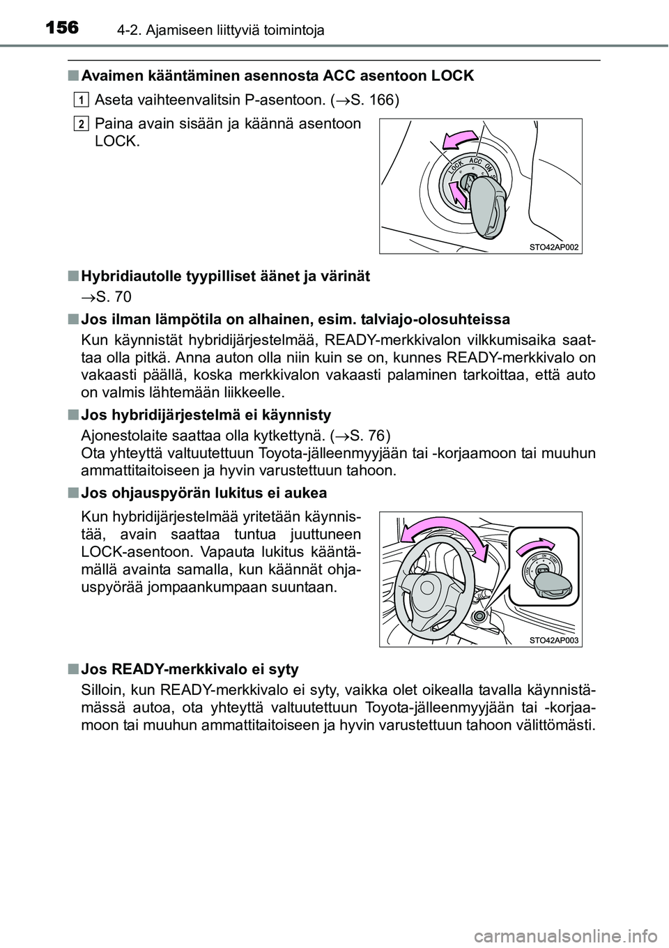 TOYOTA YARIS HYBRID 2014 Omistajan Käsikirja (in Finnish) 1564-2. Ajamiseen liittyviä toimintoja
■Avaimen kääntäminen asennosta ACC asentoon LOCK
Aseta vaihteenvalitsin P-asentoon. (→S. 166)
■Hybridiautolle tyypilliset äänet ja värinät
→S. 70 TOYOTA YARIS HYBRID 2014 Omistajan Käsikirja (in Finnish) 1564-2. Ajamiseen liittyviä toimintoja
■Avaimen kääntäminen asennosta ACC asentoon LOCK
Aseta vaihteenvalitsin P-asentoon. (→S. 166)
■Hybridiautolle tyypilliset äänet ja värinät
→S. 70