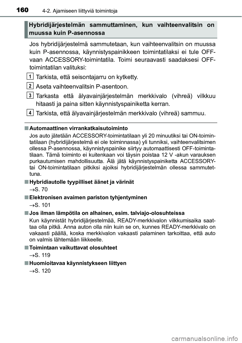 TOYOTA YARIS HYBRID 2014 Omistajan Käsikirja (in Finnish) 1604-2. Ajamiseen liittyviä toimintoja
Jos hybridijärjestelmä sammutetaan, kun vaihteenvalitsin on muussa
kuin P-asennossa, käynnistyspainikkeen toimintatilaksi ei tule OFF-
vaan ACCESSORY-toimint TOYOTA YARIS HYBRID 2014 Omistajan Käsikirja (in Finnish) 1604-2. Ajamiseen liittyviä toimintoja
Jos hybridijärjestelmä sammutetaan, kun vaihteenvalitsin on muussa
kuin P-asennossa, käynnistyspainikkeen toimintatilaksi ei tule OFF-
vaan ACCESSORY-toimint