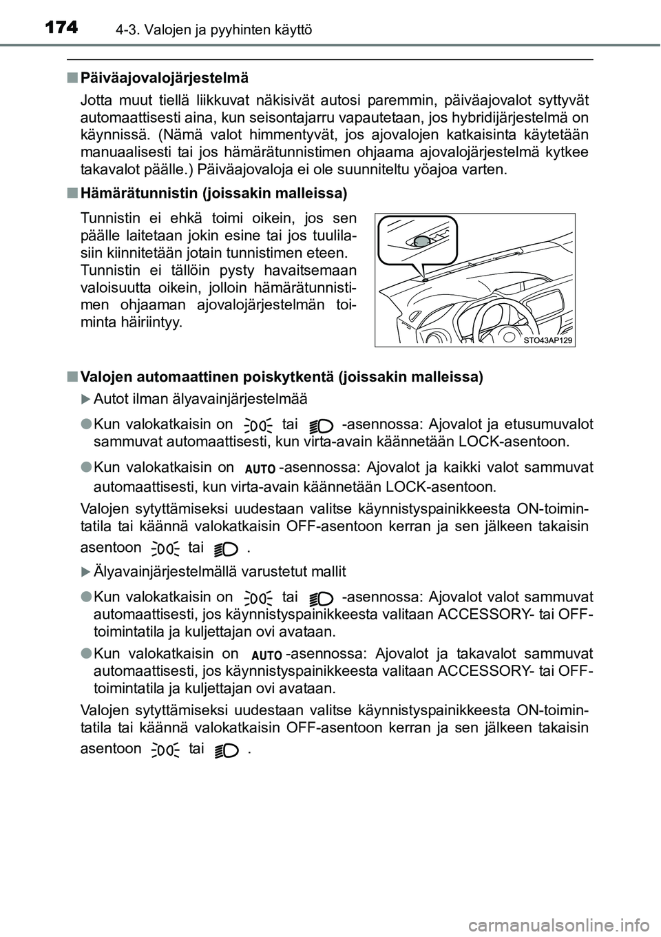 TOYOTA YARIS HYBRID 2014 Omistajan Käsikirja (in Finnish) 1744-3. Valojen ja pyyhinten käyttö
■Päiväajovalojärjestelmä
Jotta muut tiellä liikkuvat näkisivät autosi paremmin, päiväajovalot syttyvät
automaattisesti aina, kun seisontajarru vapaute TOYOTA YARIS HYBRID 2014 Omistajan Käsikirja (in Finnish) 1744-3. Valojen ja pyyhinten käyttö
■Päiväajovalojärjestelmä
Jotta muut tiellä liikkuvat näkisivät autosi paremmin, päiväajovalot syttyvät
automaattisesti aina, kun seisontajarru vapaute