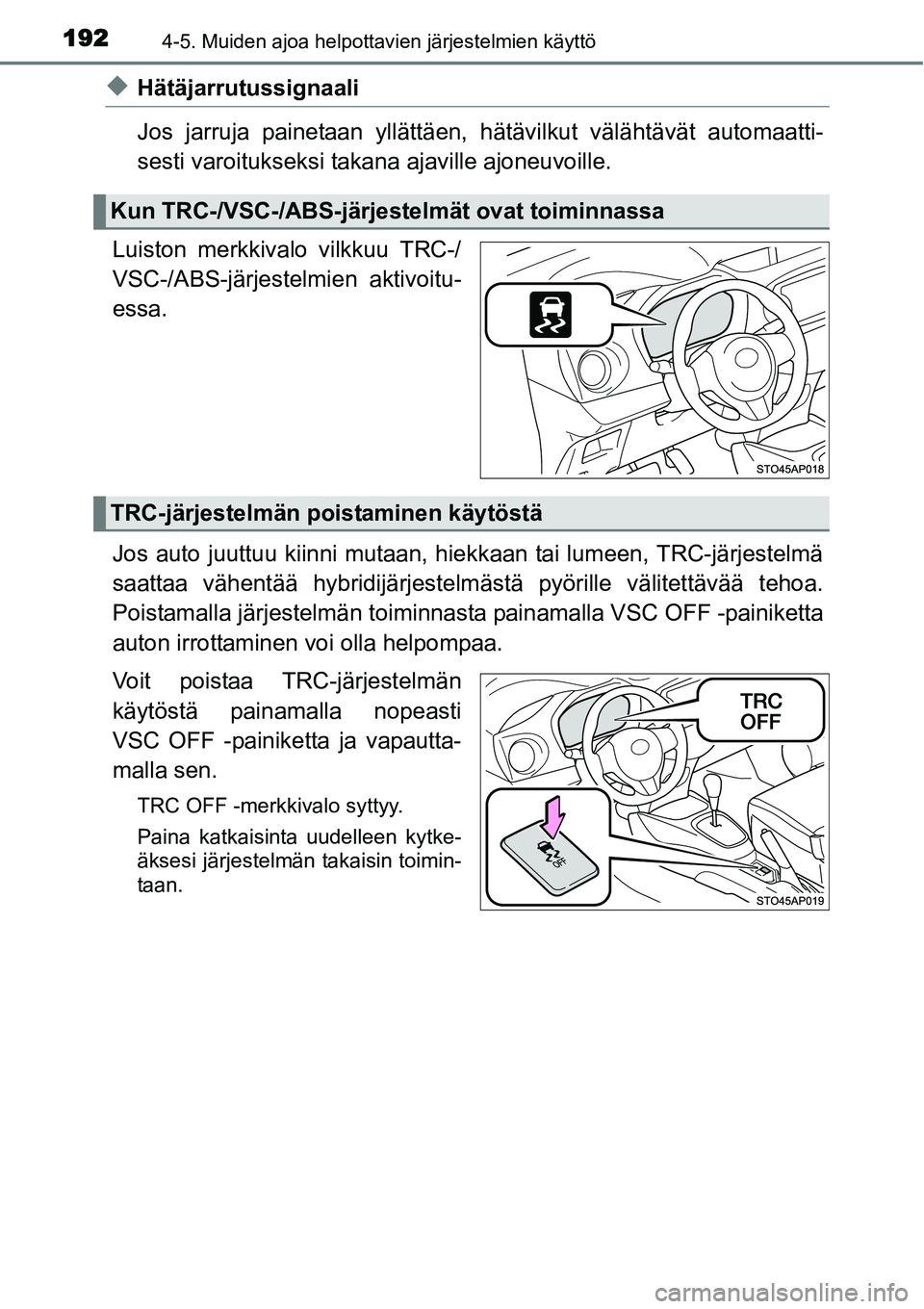 TOYOTA YARIS HYBRID 2014  Omistajan Käsikirja (in Finnish) 1924-5. Muiden ajoa helpottavien järjestelmien käyttö
◆Hätäjarrutussignaali
Jos jarruja painetaan yllättäen, hätävilkut välähtävät automaatti-
sesti varoitukseksi takana ajaville ajoneu