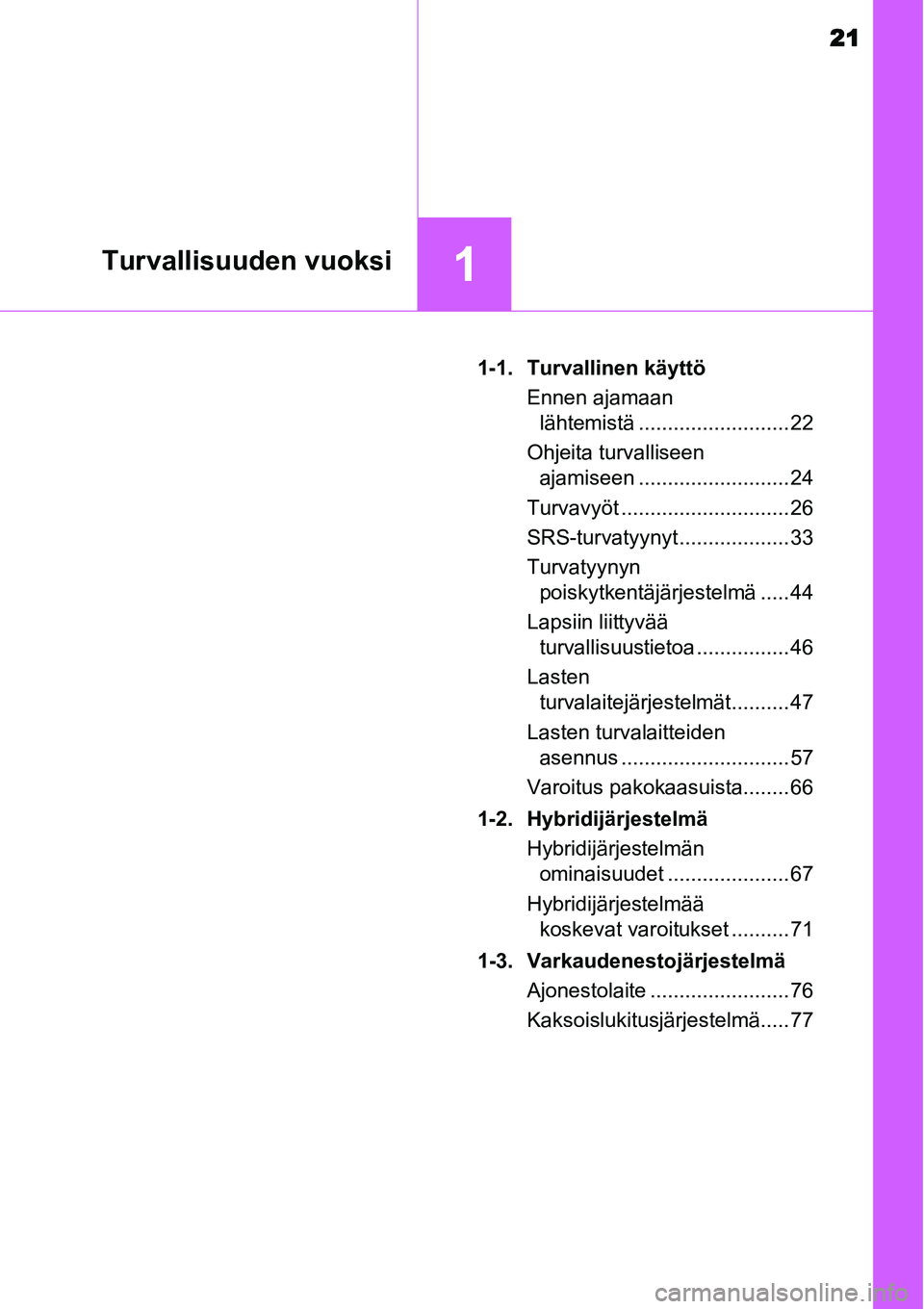 TOYOTA YARIS HYBRID 2014  Omistajan Käsikirja (in Finnish) 21
1Turvallisuuden vuoksi
1-1. Turvallinen käyttö
Ennen ajamaan 
lähtemistä .......................... 22
Ohjeita turvalliseen 
ajamiseen .......................... 24
Turvavyöt .................