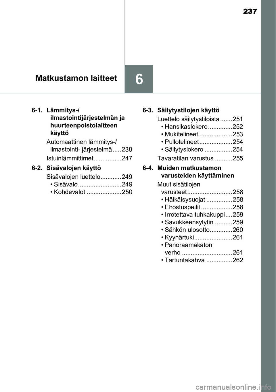 TOYOTA YARIS HYBRID 2014 Omistajan Käsikirja (in Finnish) 237
6Matkustamon laitteet
6-1. Lämmitys-/
ilmastointijärjestelmän ja
huurteenpoistolaitteen
käyttö
Automaattinen lämmitys-/
ilmastointi- järjestelmä ..... 238
Istuinlämmittimet ............ TOYOTA YARIS HYBRID 2014 Omistajan Käsikirja (in Finnish) 237
6Matkustamon laitteet
6-1. Lämmitys-/
ilmastointijärjestelmän ja
huurteenpoistolaitteen
käyttö
Automaattinen lämmitys-/
ilmastointi- järjestelmä ..... 238
Istuinlämmittimet ............