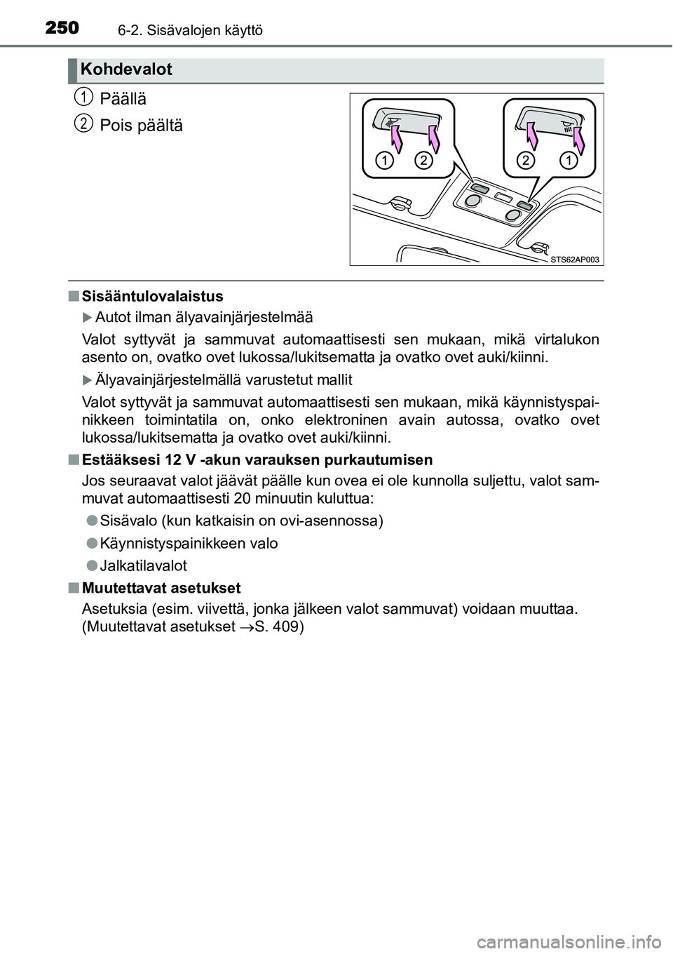 TOYOTA YARIS HYBRID 2014  Omistajan Käsikirja (in Finnish) 2506-2. Sisävalojen käyttö
Päällä
Pois päältä
■Sisääntulovalaistus
�XAutot ilman älyavainjärjestelmää
Valot syttyvät ja sammuvat automaattisesti sen mukaan, mikä virtalukon
asento o