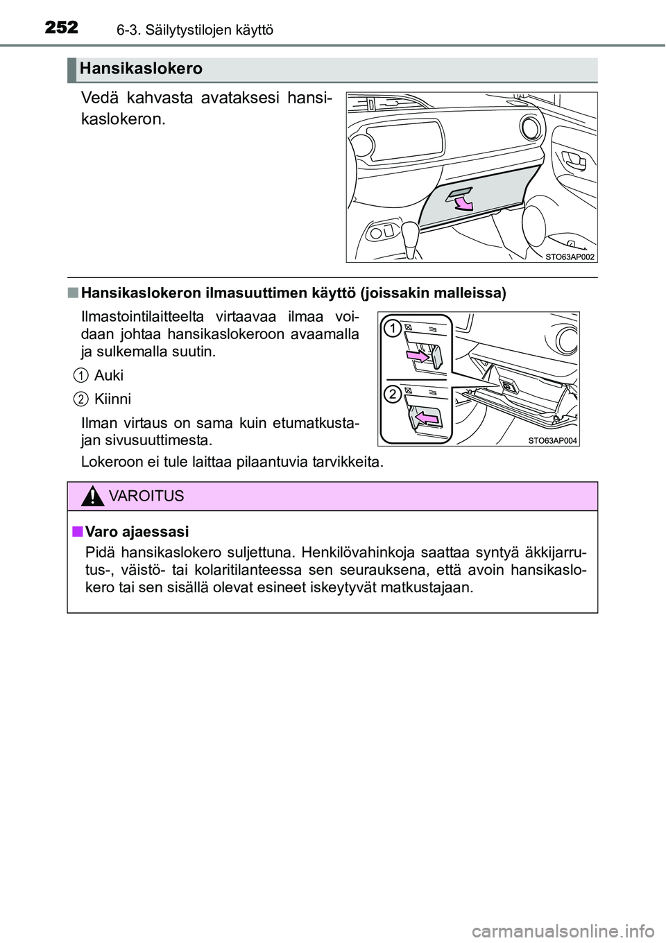 TOYOTA YARIS HYBRID 2014  Omistajan Käsikirja (in Finnish) 2526-3. Säilytystilojen käyttö
Vedä kahvasta avataksesi hansi-
kaslokeron.
■Hansikaslokeron ilmasuuttimen käyttö (joissakin malleissa)
Lokeroon ei tule laittaa pilaantuvia tarvikkeita.
Hansika