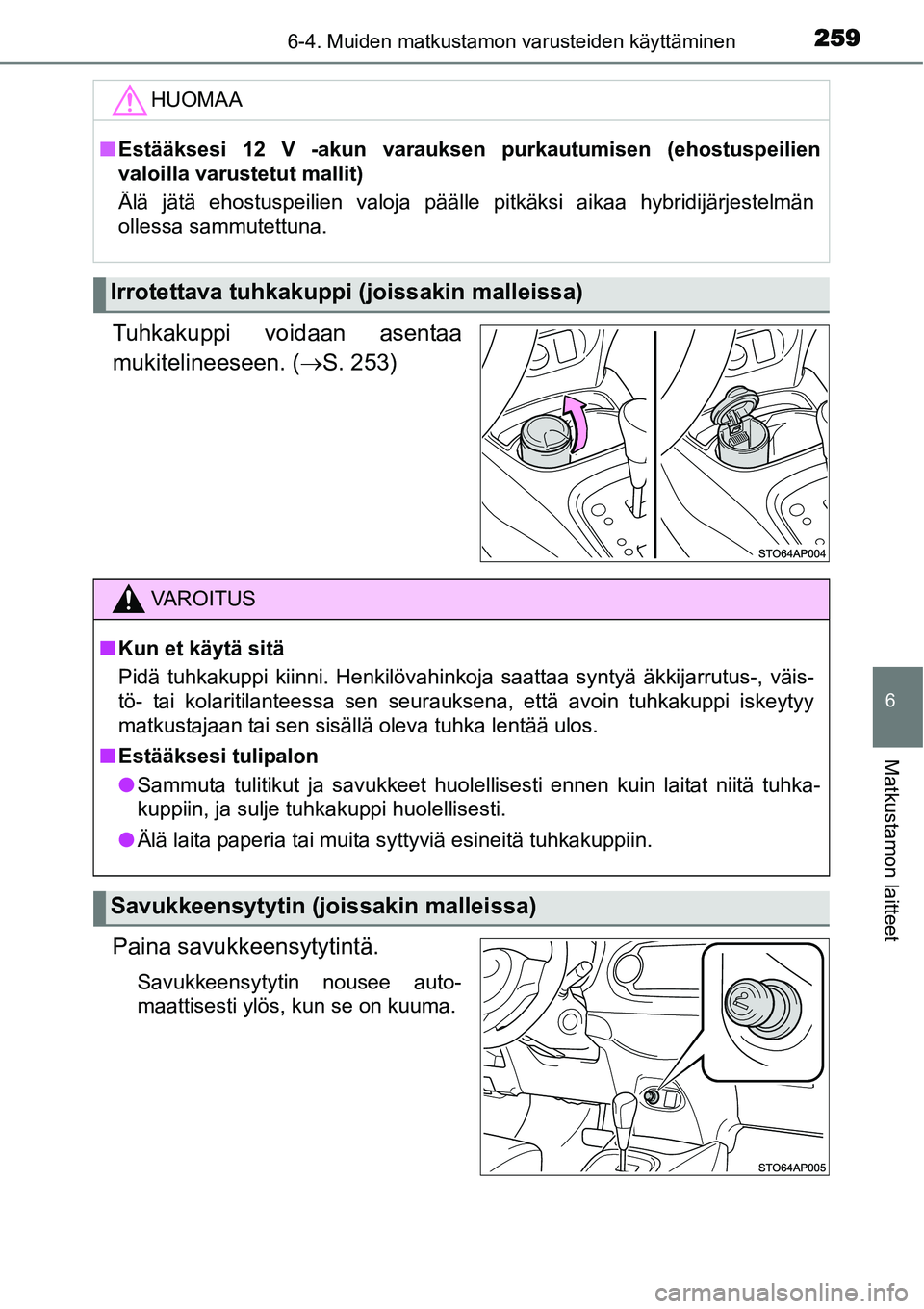 TOYOTA YARIS HYBRID 2014  Omistajan Käsikirja (in Finnish) 2596-4. Muiden matkustamon varusteiden käyttäminen
6
Matkustamon laitteet
Tuhkakuppi voidaan asentaa
mukitelineeseen. (→S. 253)
Paina savukkeensytytintä.
Savukkeensytytin nousee auto-
maattisesti