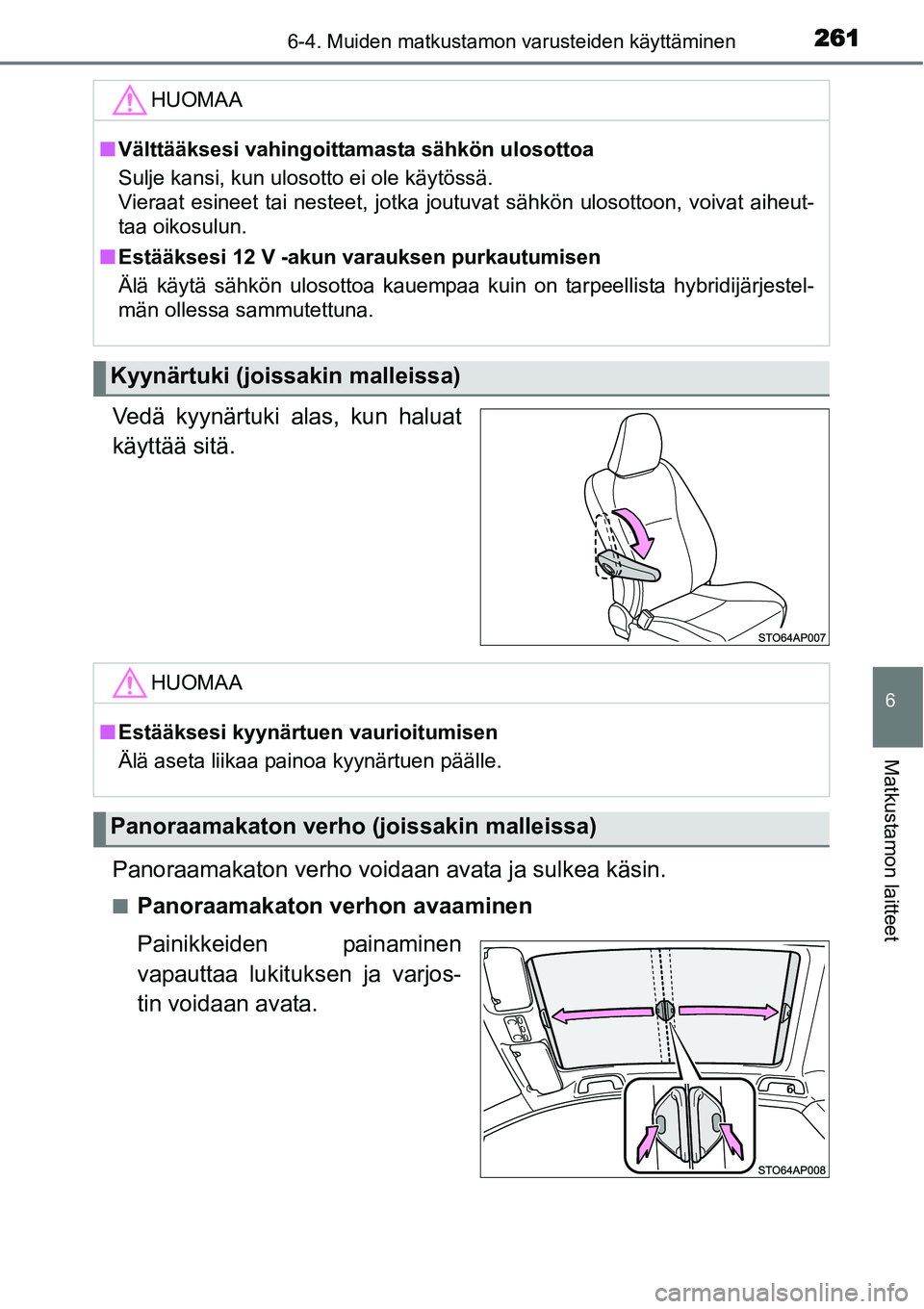 TOYOTA YARIS HYBRID 2014  Omistajan Käsikirja (in Finnish) 2616-4. Muiden matkustamon varusteiden käyttäminen
6
Matkustamon laitteet
Vedä kyynärtuki alas, kun haluat
käyttää sitä.
Panoraamakaton verho voidaan avata ja sulkea käsin.
■Panoraamakaton 