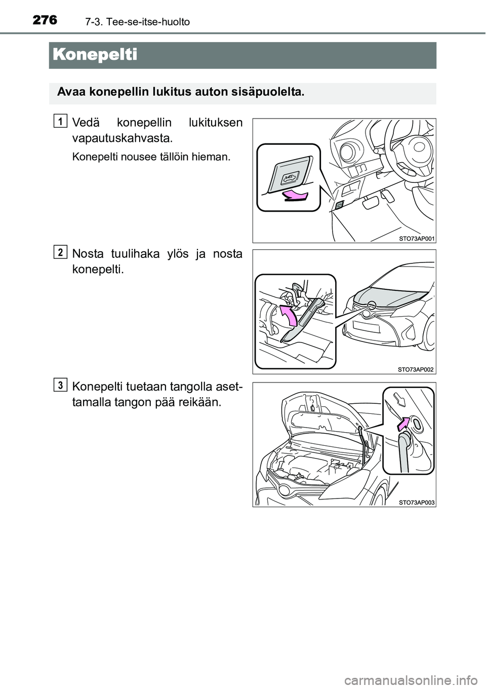 TOYOTA YARIS HYBRID 2014  Omistajan Käsikirja (in Finnish) 2767-3. Tee-se-itse-huolto
Konepelti
Vedä konepellin lukituksen
vapautuskahvasta.
Konepelti nousee tällöin hieman.
Nosta tuulihaka ylös ja nosta
konepelti.
Konepelti tuetaan tangolla aset-
tamalla