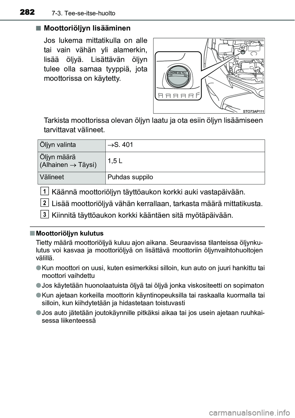 TOYOTA YARIS HYBRID 2014 Omistajan Käsikirja (in Finnish) 2827-3. Tee-se-itse-huolto
■Moottoriöljyn lisääminen
Jos lukema mittatikulla on alle
tai vain vähän yli alamerkin,
lisää öljyä. Lisättävän öljyn
tulee olla samaa tyyppiä, jota
moottori TOYOTA YARIS HYBRID 2014 Omistajan Käsikirja (in Finnish) 2827-3. Tee-se-itse-huolto
■Moottoriöljyn lisääminen
Jos lukema mittatikulla on alle
tai vain vähän yli alamerkin,
lisää öljyä. Lisättävän öljyn
tulee olla samaa tyyppiä, jota
moottori
