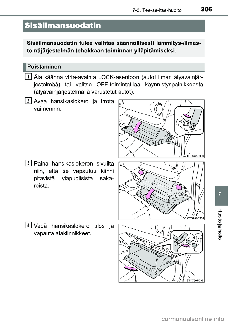 TOYOTA YARIS HYBRID 2014  Omistajan Käsikirja (in Finnish) 3057-3. Tee-se-itse-huolto
7
Huolto ja hoito
Sisäilmansuodatin
Älä käännä virta-avainta LOCK-asentoon (autot ilman älyavainjär-
jestelmää) tai valitse OFF-toimintatilaa käynnistyspainikkees