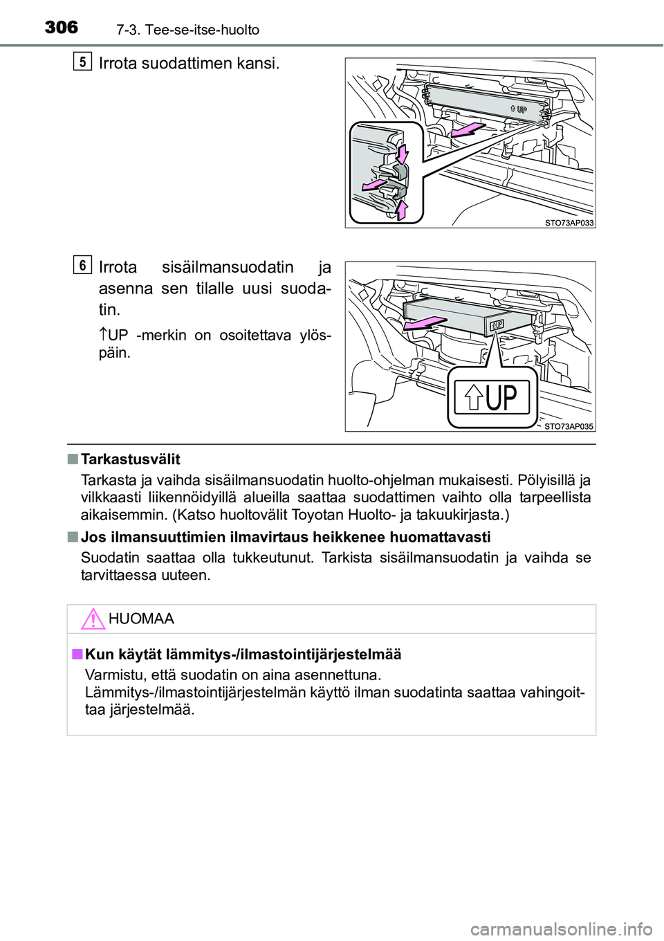 TOYOTA YARIS HYBRID 2014  Omistajan Käsikirja (in Finnish) 3067-3. Tee-se-itse-huolto
Irrota suodattimen kansi.
Irrota sisäilmansuodatin ja
asenna sen tilalle uusi suoda-
tin.
↑UP -merkin on osoitettava ylös-
päin.
■Tarkastusvälit
Tarkasta ja vaihda s