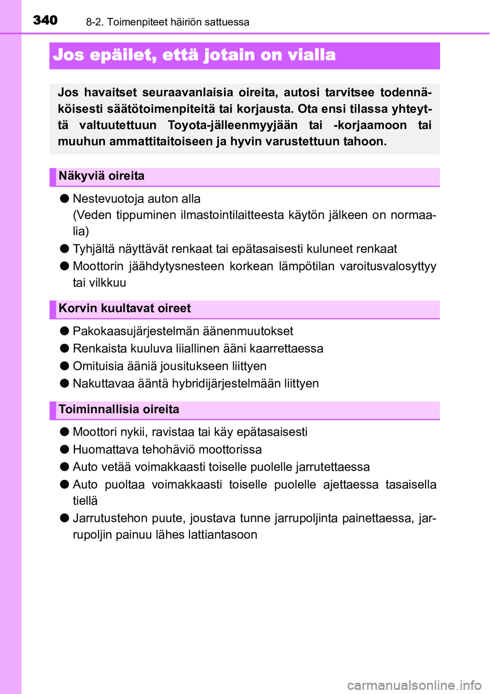 TOYOTA YARIS HYBRID 2014 Omistajan Käsikirja (in Finnish) 3408-2. Toimenpiteet häiriön sattuessa
Jos epäilet, että jotain on vialla
●Nestevuotoja auton alla
(Veden tippuminen ilmastointilaitteesta käytön jälkeen on normaa-
lia)
●Tyhjältä näytt TOYOTA YARIS HYBRID 2014 Omistajan Käsikirja (in Finnish) 3408-2. Toimenpiteet häiriön sattuessa
Jos epäilet, että jotain on vialla
●Nestevuotoja auton alla
(Veden tippuminen ilmastointilaitteesta käytön jälkeen on normaa-
lia)
●Tyhjältä näytt