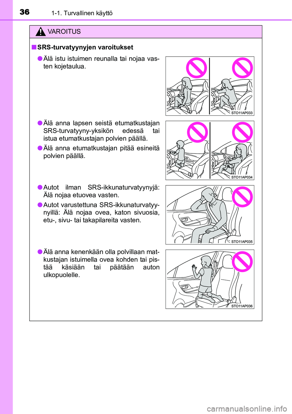 TOYOTA YARIS HYBRID 2014  Omistajan Käsikirja (in Finnish) 361-1. Turvallinen käyttö
VAROITUS
■SRS-turvatyynyjen varoitukset
●Älä istu istuimen reunalla tai nojaa vas-
ten kojetaulua.
●Älä anna lapsen seistä etumatkustajan
SRS-turvatyyny-yksikön