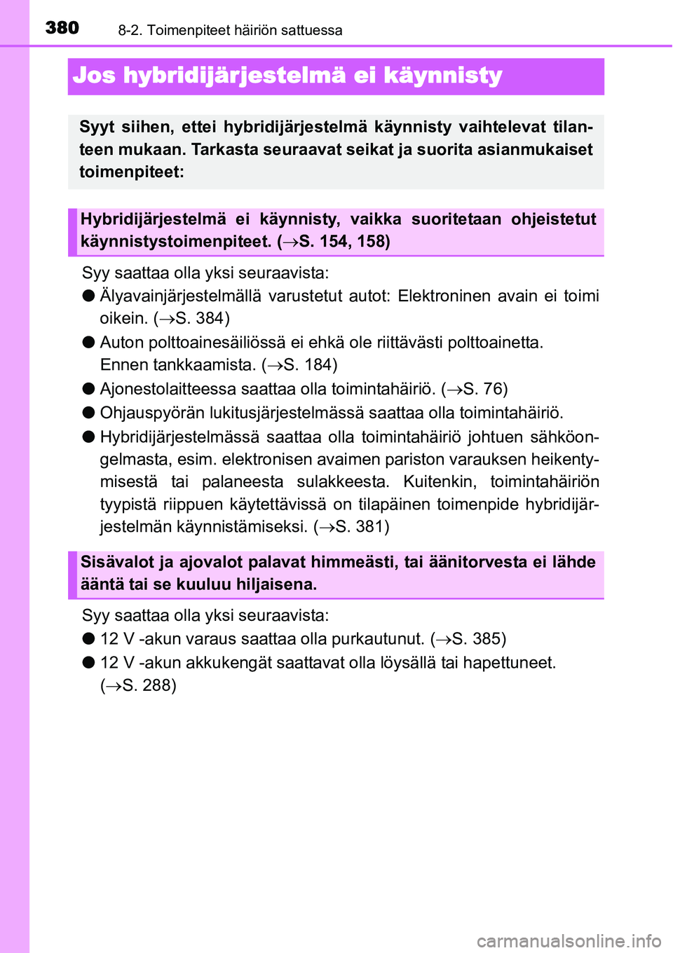 TOYOTA YARIS HYBRID 2014 Omistajan Käsikirja (in Finnish) 3808-2. Toimenpiteet häiriön sattuessa
Jos hybridijärjestelmä ei käynnisty
Syy saattaa olla yksi seuraavista:
●Älyavainjärjestelmällä varustetut autot: Elektroninen avain ei toimi
oikein. ( TOYOTA YARIS HYBRID 2014 Omistajan Käsikirja (in Finnish) 3808-2. Toimenpiteet häiriön sattuessa
Jos hybridijärjestelmä ei käynnisty
Syy saattaa olla yksi seuraavista:
●Älyavainjärjestelmällä varustetut autot: Elektroninen avain ei toimi
oikein. (