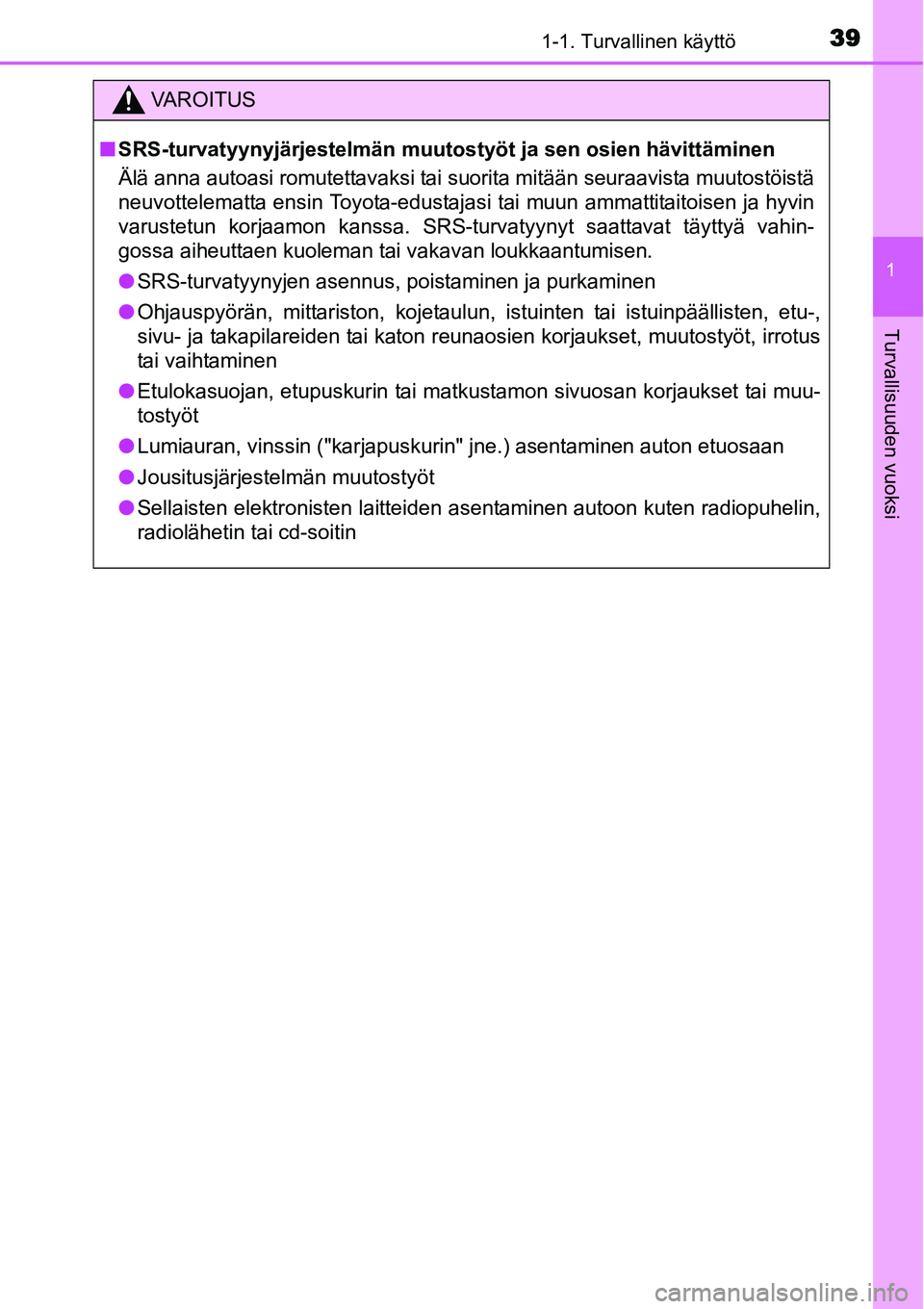 TOYOTA YARIS HYBRID 2014  Omistajan Käsikirja (in Finnish) 391-1. Turvallinen käyttö
1
Turvallisuuden vuoksi
VAROITUS
■SRS-turvatyynyjärjestelmän muutostyöt ja sen osien hävittäminen
Älä anna autoasi romutettavaksi tai suorita mitään seuraavista 