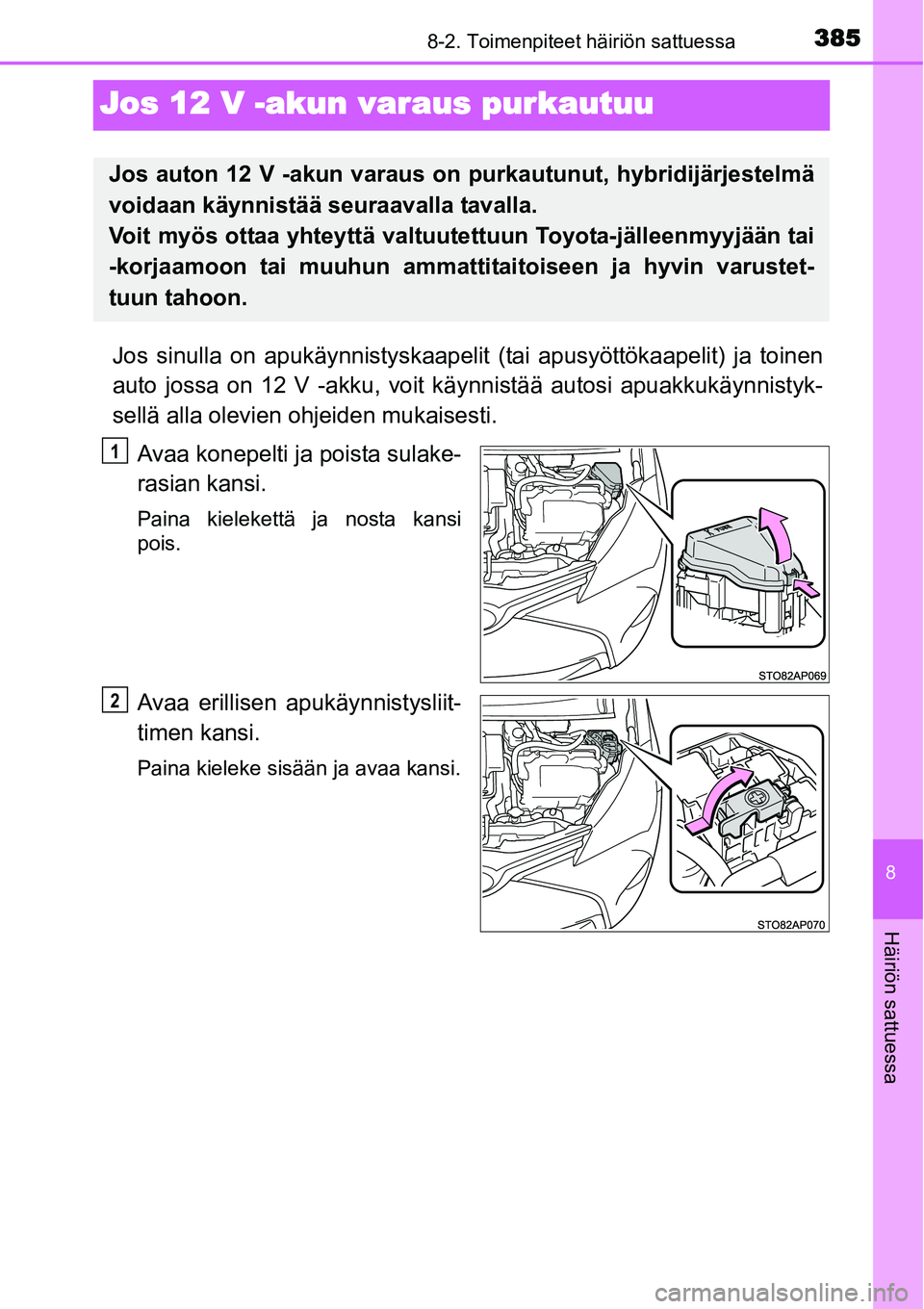 TOYOTA YARIS HYBRID 2014  Omistajan Käsikirja (in Finnish) 3858-2. Toimenpiteet häiriön sattuessa
8
Häiriön sattuessa
Jos 12 V -akun varaus purkautuu
Jos sinulla on apukäynnistyskaapelit (tai apusyöttökaapelit) ja toinen
auto jossa on 12 V -akku, voit 