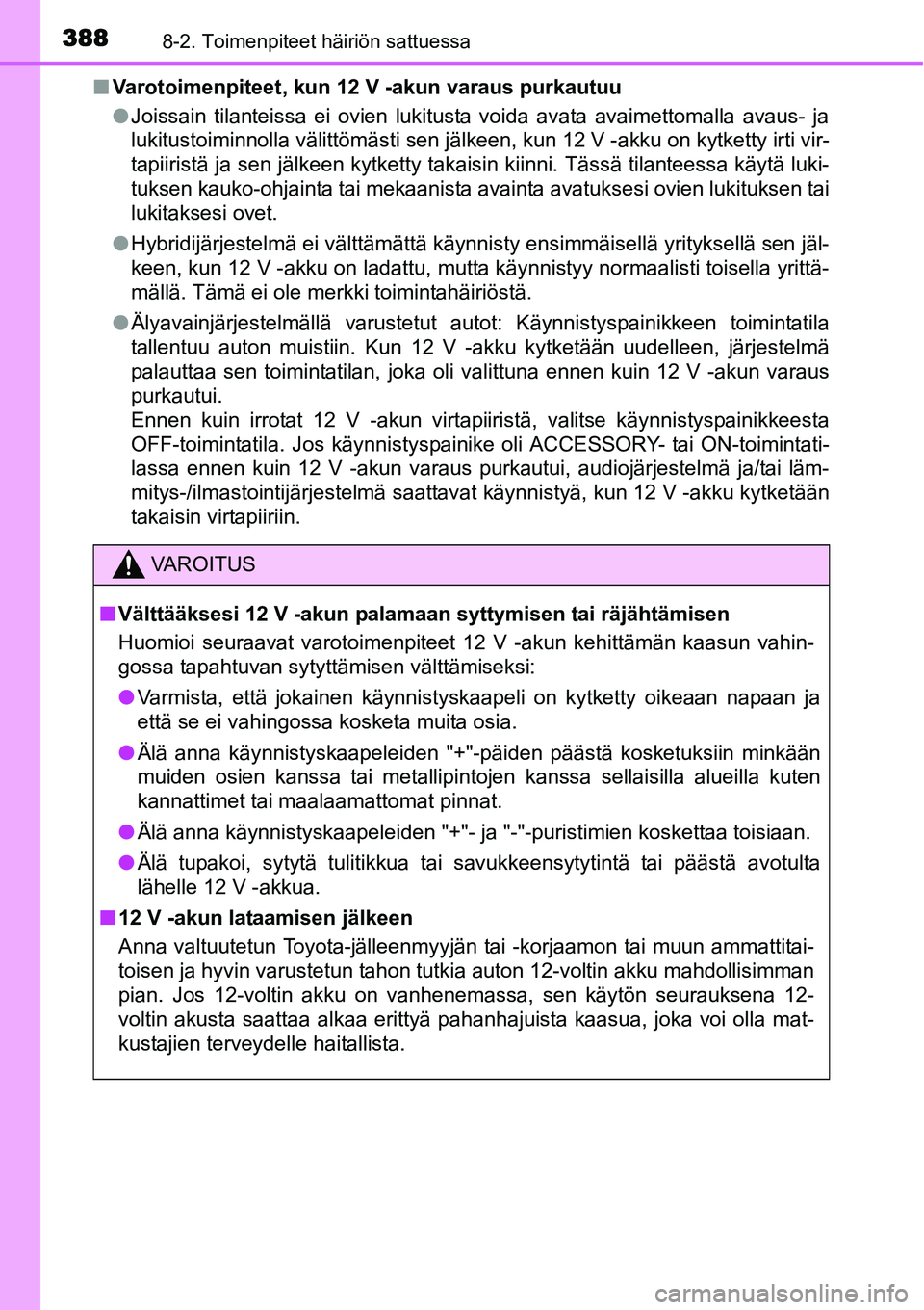 TOYOTA YARIS HYBRID 2014  Omistajan Käsikirja (in Finnish) 3888-2. Toimenpiteet häiriön sattuessa
■Varotoimenpiteet, kun 12 V -akun varaus purkautuu
●Joissain tilanteissa ei ovien lukitusta voida avata avaimettomalla avaus- ja
lukitustoiminnolla välitt