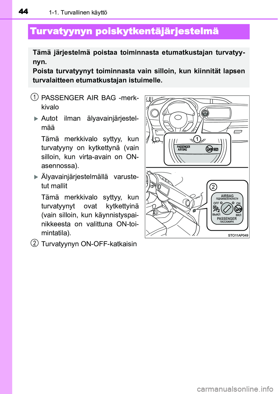 TOYOTA YARIS HYBRID 2014  Omistajan Käsikirja (in Finnish) 441-1. Turvallinen käyttö
Tur vatyynyn poiskytkentäjärjestelmä
PASSENGER AIR BAG -merk-
kivalo
�XAutot ilman älyavainjärjestel-
mää
Tämä merkkivalo syttyy, kun
turvatyyny on kytkettynä (va