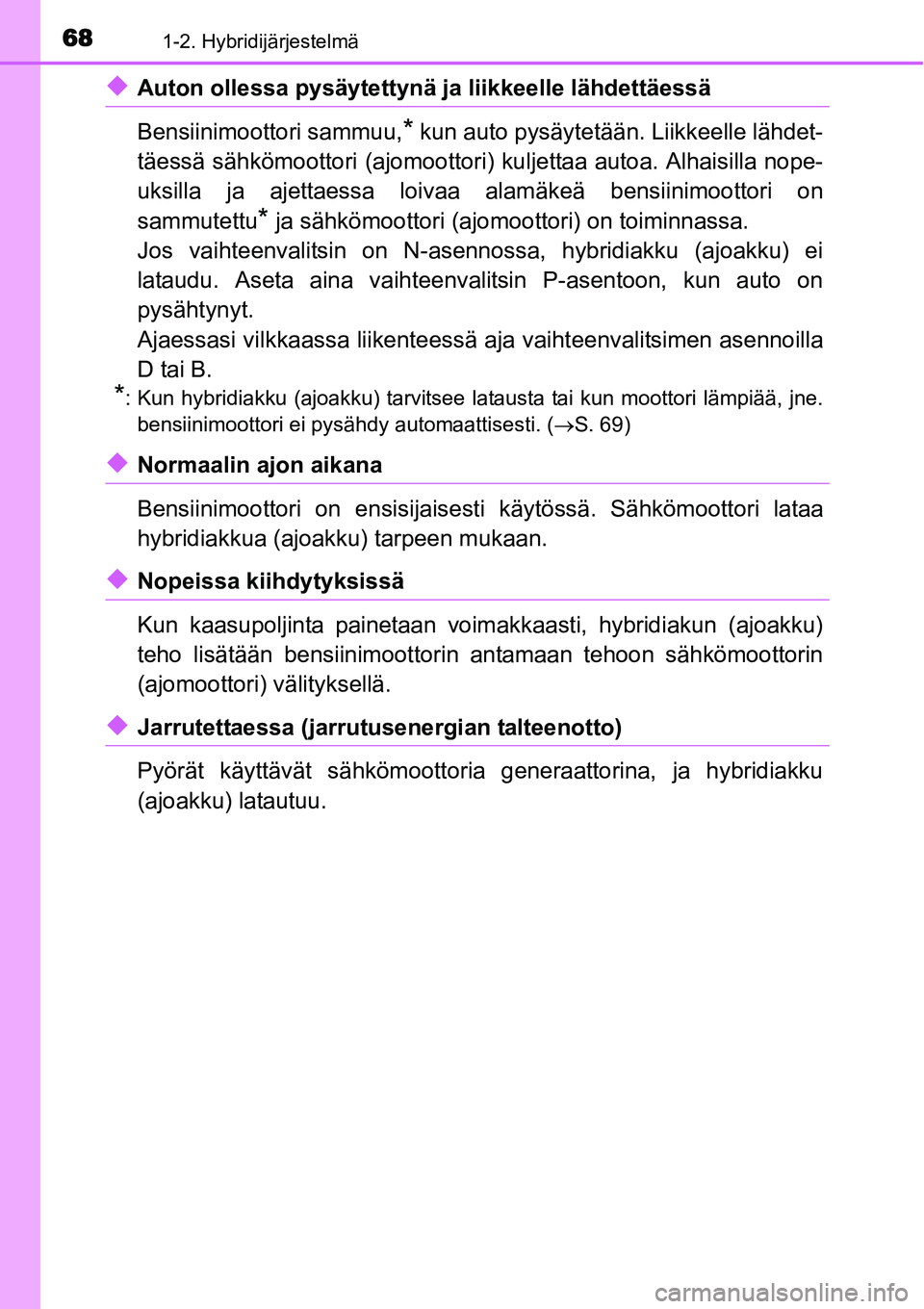TOYOTA YARIS HYBRID 2014 Omistajan Käsikirja (in Finnish) 681-2. Hybridijärjestelmä
◆Auton ollessa pysäytettynä ja liikkeelle lähdettäessä
Bensiinimoottori sammuu,
* kun auto pysäytetään. Liikkeelle lähdet-
täessä sähkömoottori (ajomoottori) TOYOTA YARIS HYBRID 2014 Omistajan Käsikirja (in Finnish) 681-2. Hybridijärjestelmä
◆Auton ollessa pysäytettynä ja liikkeelle lähdettäessä
Bensiinimoottori sammuu,
* kun auto pysäytetään. Liikkeelle lähdet-
täessä sähkömoottori (ajomoottori)