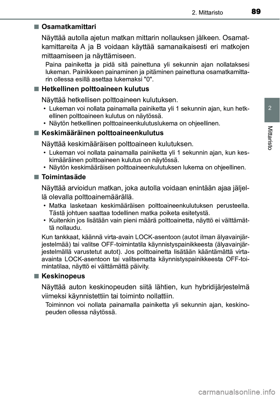 TOYOTA YARIS HYBRID 2014 Omistajan Käsikirja (in Finnish) 892. Mittaristo
2
Mittaristo
■Osamatkamittari
Näyttää autolla ajetun matkan mittarin nollauksen jälkeen. Osamat-
kamittareita A ja B voidaan käyttää samanaikaisesti eri matkojen
mittaamiseen TOYOTA YARIS HYBRID 2014 Omistajan Käsikirja (in Finnish) 892. Mittaristo
2
Mittaristo
■Osamatkamittari
Näyttää autolla ajetun matkan mittarin nollauksen jälkeen. Osamat-
kamittareita A ja B voidaan käyttää samanaikaisesti eri matkojen
mittaamiseen