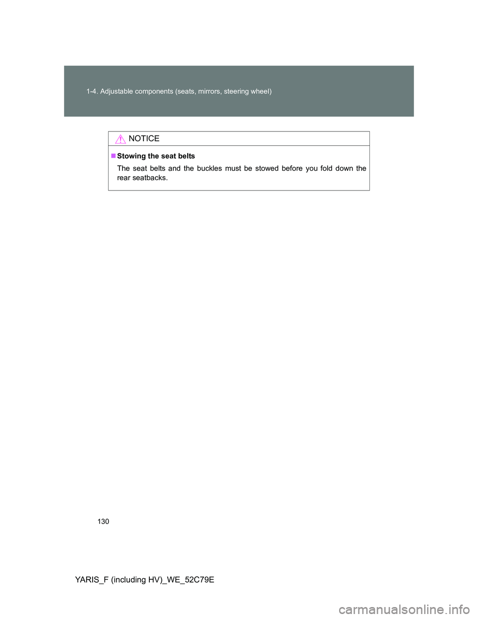 TOYOTA YARIS HYBRID 2012  Owners Manual 130 1-4. Adjustable components (seats, mirrors, steering wheel)
YARIS_F (including HV)_WE_52C79E
NOTICE
Stowing the seat belts
The seat belts and the buckles must be stowed before you fold down the