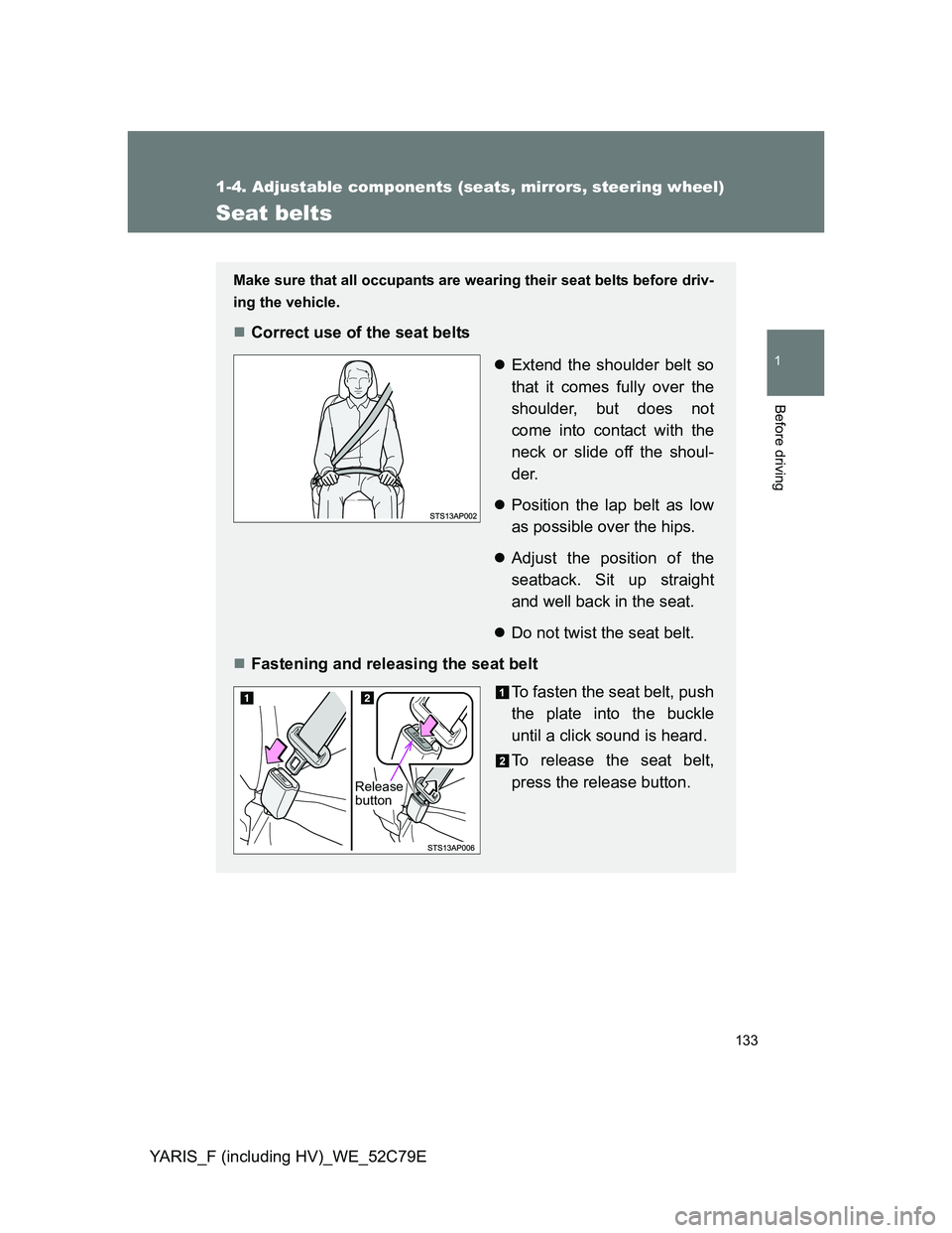 TOYOTA YARIS HYBRID 2012  Owners Manual 133
1
1-4. Adjustable components (seats, mirrors, steering wheel)
Before driving
YARIS_F (including HV)_WE_52C79E
Seat belts
Make sure that all occupants are wearing their seat belts before driv-
ing 