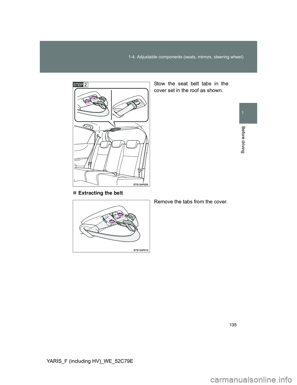 TOYOTA YARIS HYBRID 2012  Owners Manual 135 1-4. Adjustable components (seats, mirrors, steering wheel)
1
Before driving
YARIS_F (including HV)_WE_52C79E
.Stow the seat belt tabs in the
cover set in the roof as shown.
Extracting the belt