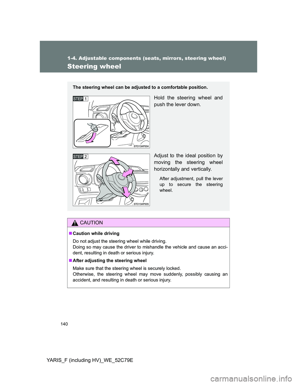 TOYOTA YARIS HYBRID 2012  Owners Manual 140
1-4. Adjustable components (seats, mirrors, steering wheel)
YARIS_F (including HV)_WE_52C79E
Steering wheel
CAUTION
Caution while driving
Do not adjust the steering wheel while driving.
Doing s