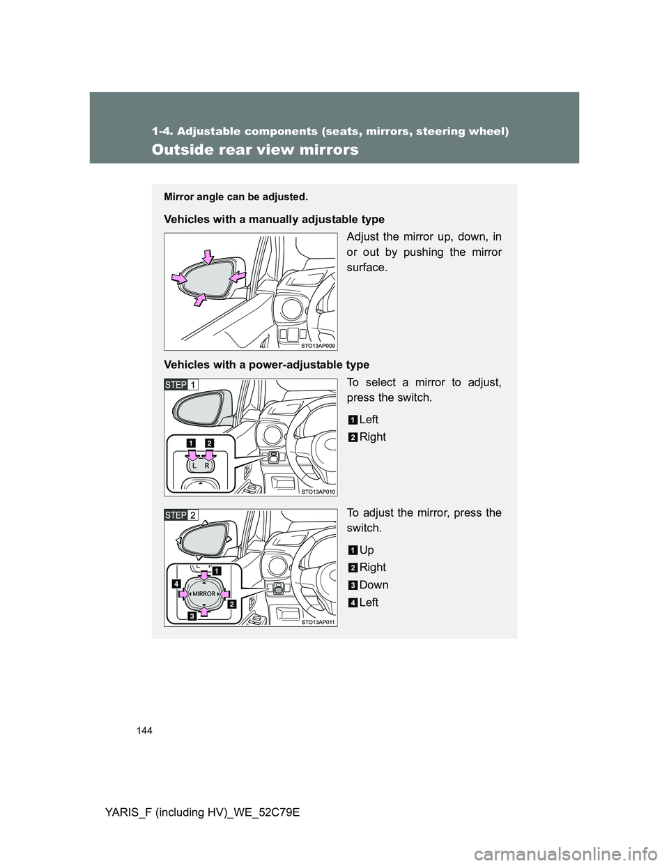 TOYOTA YARIS HYBRID 2012  Owners Manual 144
1-4. Adjustable components (seats, mirrors, steering wheel)
YARIS_F (including HV)_WE_52C79E
Outside rear view mirrors
Mirror angle can be adjusted.
Vehicles with a manually adjustable type
Adjust