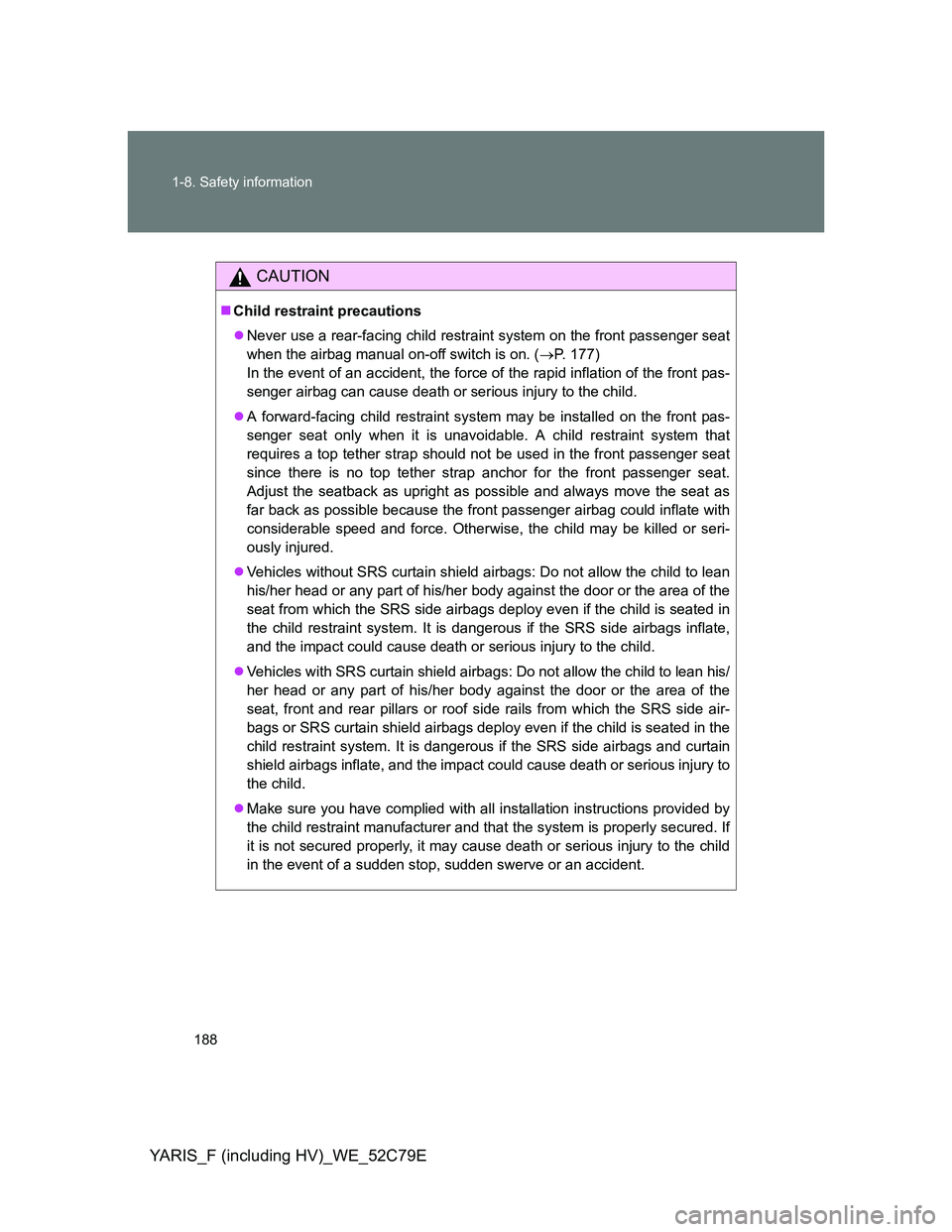TOYOTA YARIS HYBRID 2012  Owners Manual 188 1-8. Safety information
YARIS_F (including HV)_WE_52C79E
CAUTION
Child restraint precautions
Never use a rear-facing child restraint system on the front passenger seat
when the airbag manual