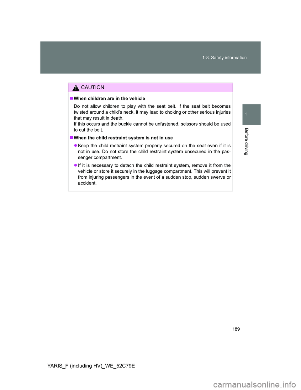 TOYOTA YARIS HYBRID 2012  Owners Manual 189 1-8. Safety information
1
Before driving
YARIS_F (including HV)_WE_52C79E
CAUTION
When children are in the vehicle
Do not allow children to play with the seat belt. If the seat belt becomes
twi