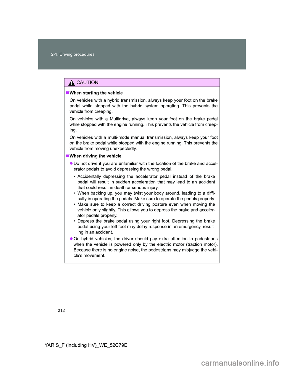 TOYOTA YARIS HYBRID 2012  Owners Manual 212 2-1. Driving procedures
YARIS_F (including HV)_WE_52C79E
CAUTION
When starting the vehicle
On vehicles with a hybrid transmission, always keep your foot on the brake
pedal while stopped with th