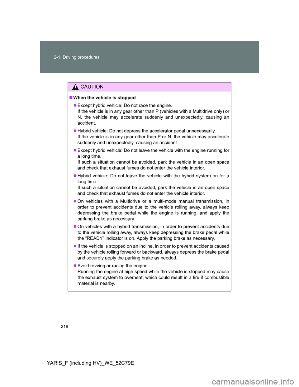 TOYOTA YARIS HYBRID 2012  Owners Manual 216 2-1. Driving procedures
YARIS_F (including HV)_WE_52C79E
CAUTION
When the vehicle is stopped
Except hybrid vehicle: Do not race the engine.
If the vehicle is in any gear other than P (vehicl