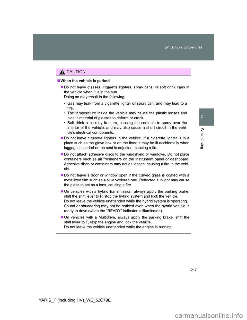 TOYOTA YARIS HYBRID 2012  Owners Manual 217 2-1. Driving procedures
2
When driving
YARIS_F (including HV)_WE_52C79E
CAUTION
When the vehicle is parked
Do not leave glasses, cigarette lighters, spray cans, or soft drink cans in
the veh