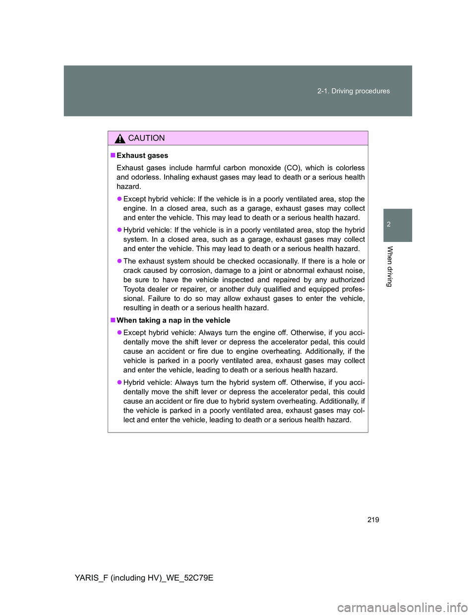 TOYOTA YARIS HYBRID 2012  Owners Manual 219 2-1. Driving procedures
2
When driving
YARIS_F (including HV)_WE_52C79E
CAUTION
Exhaust gases
Exhaust gases include harmful carbon monoxide (CO), which is colorless
and odorless. Inhaling exhau