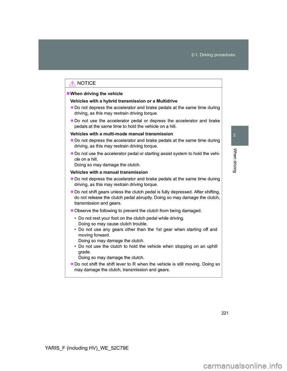 TOYOTA YARIS HYBRID 2012  Owners Manual 221 2-1. Driving procedures
2
When driving
YARIS_F (including HV)_WE_52C79E
NOTICE
When driving the vehicle
Vehicles with a hybrid transmission or a Multidrive
Do not depress the accelerator and